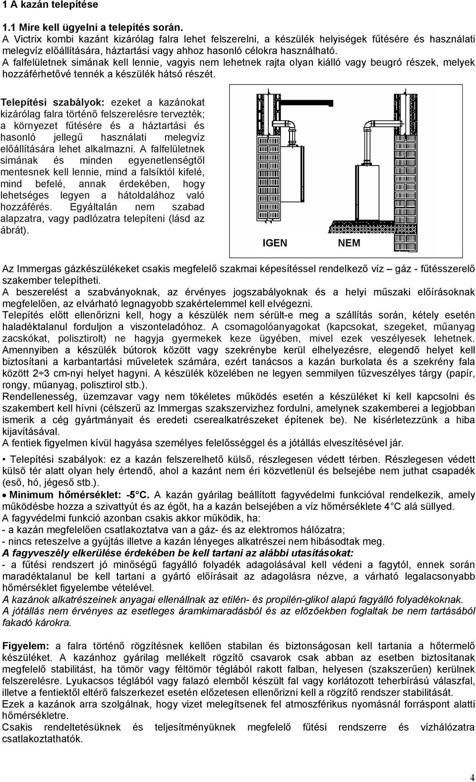 A falfelületnek simának kell lennie, vagyis nem lehetnek rajta olyan kiálló vagy beugró részek, melyek hozzáférhetővé tennék a készülék hátsó részét.