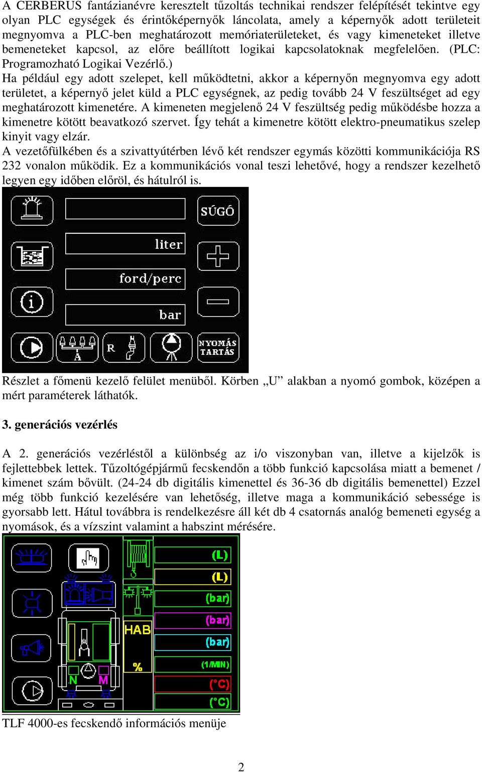 ) Ha például egy adott szelepet, kell működtetni, akkor a képernyőn megnyomva egy adott területet, a képernyő jelet küld a PLC egységnek, az pedig tovább 24 V feszültséget ad egy meghatározott