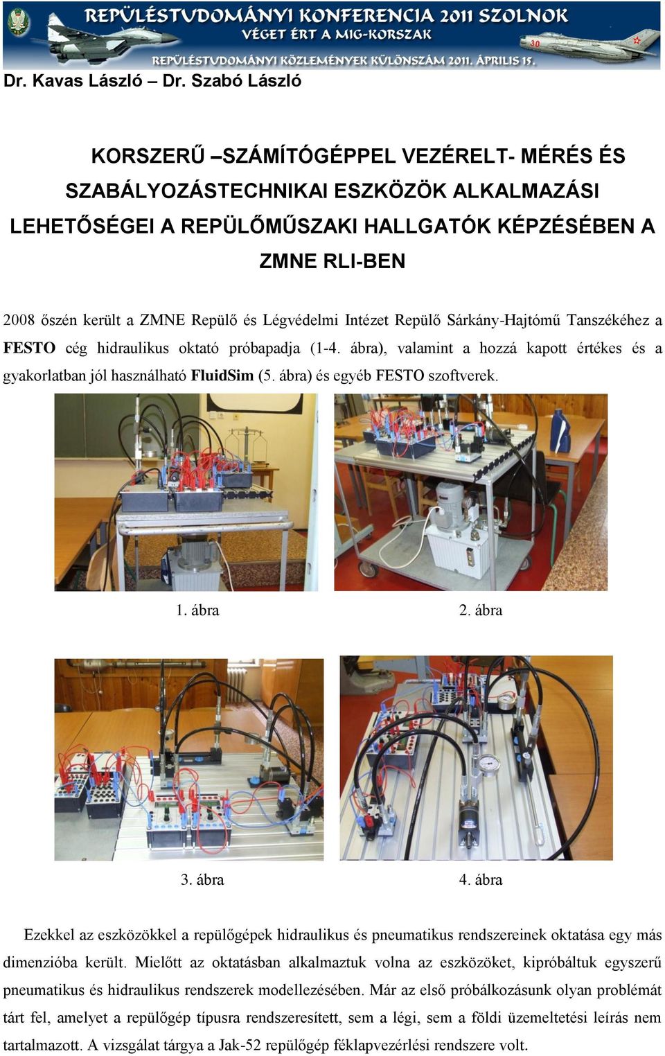 Légvédelmi Intézet Repülő Sárkány-Hajtómű Tanszékéhez a FESTO cég hidraulikus oktató próbapadja (1-4. ábra), valamint a hozzá kapott értékes és a gyakorlatban jól használható FluidSim (5.