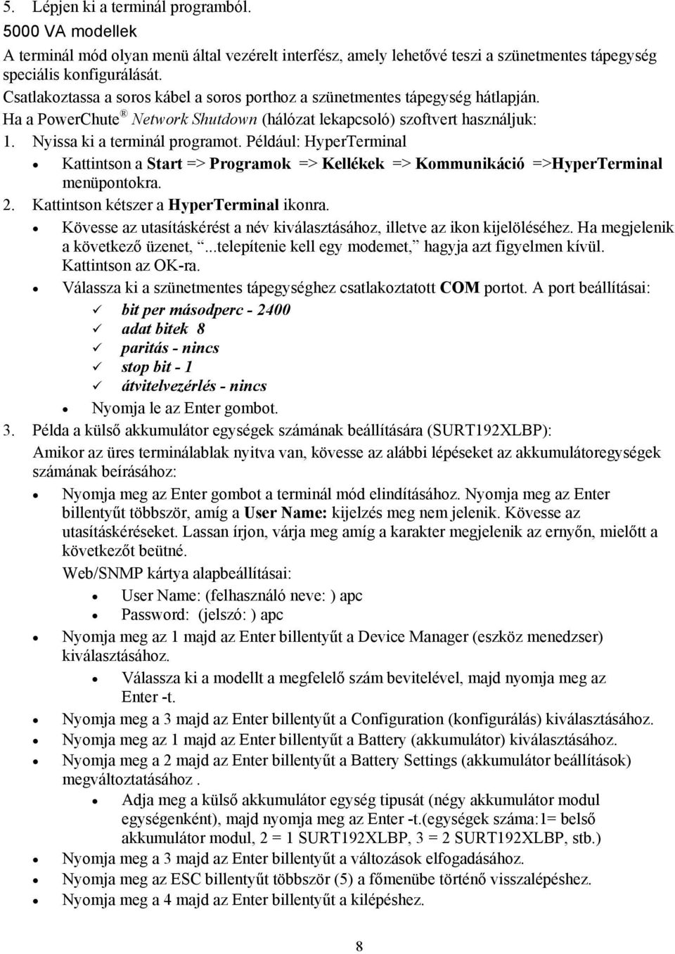 Például: HyperTerminal Kattintson a Start => Programok => Kellékek => Kommunikáció =>HyperTerminal menüpontokra. 2. Kattintson kétszer a HyperTerminal ikonra.