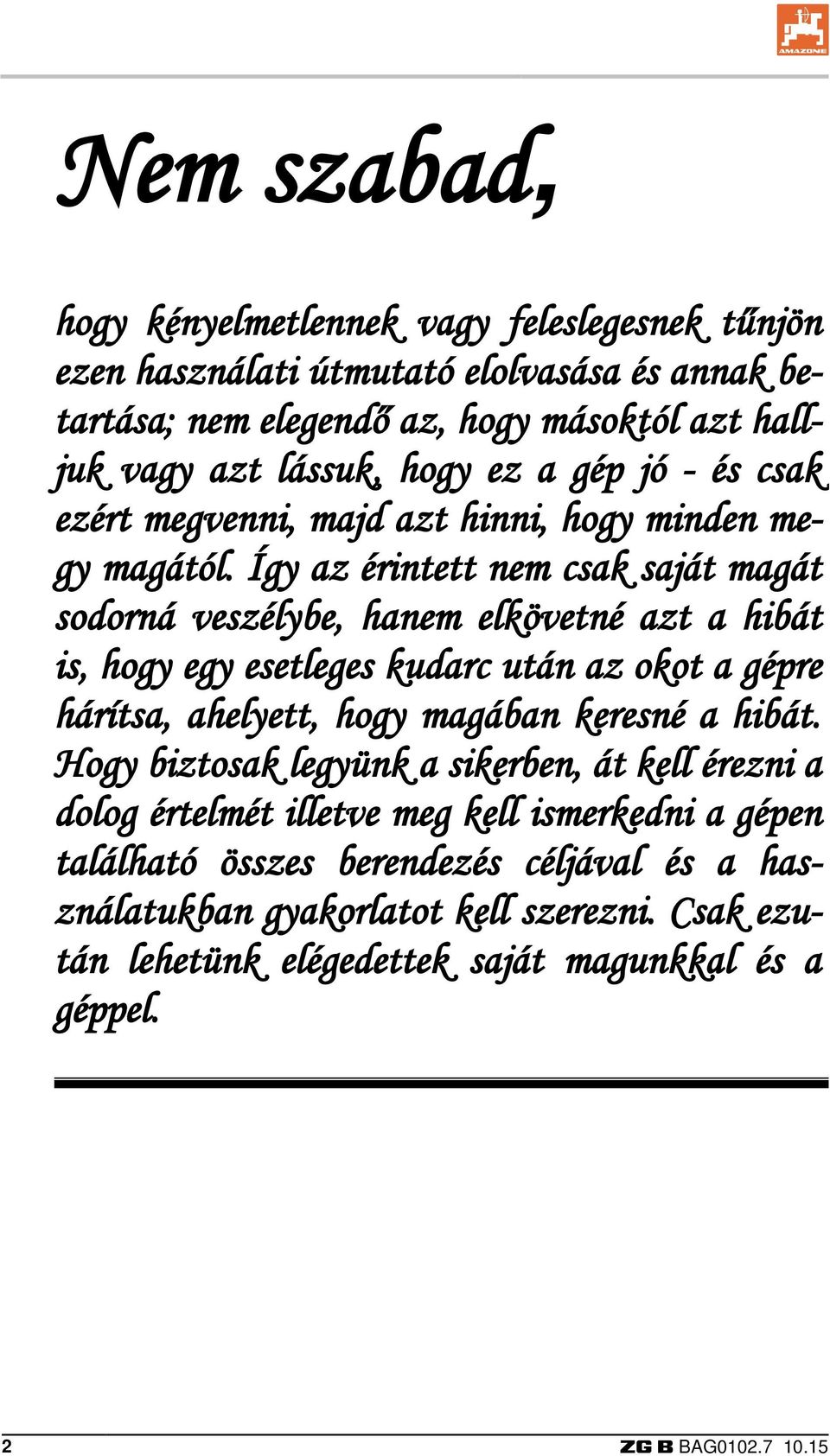 Így az érintett nem csak saját magát sodorná veszélybe, hanem elkövetné azt a hibát is, hogy egy esetleges kudarc után az okot a gépre hárítsa, ahelyett, hogy magában keresné a