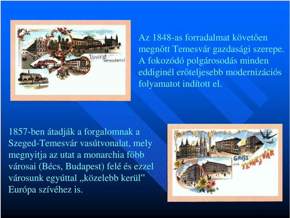Európa szívéhez is. Az 1848-as forradalmat követıen megnıtt Temesvár gazdasági szerepe.
