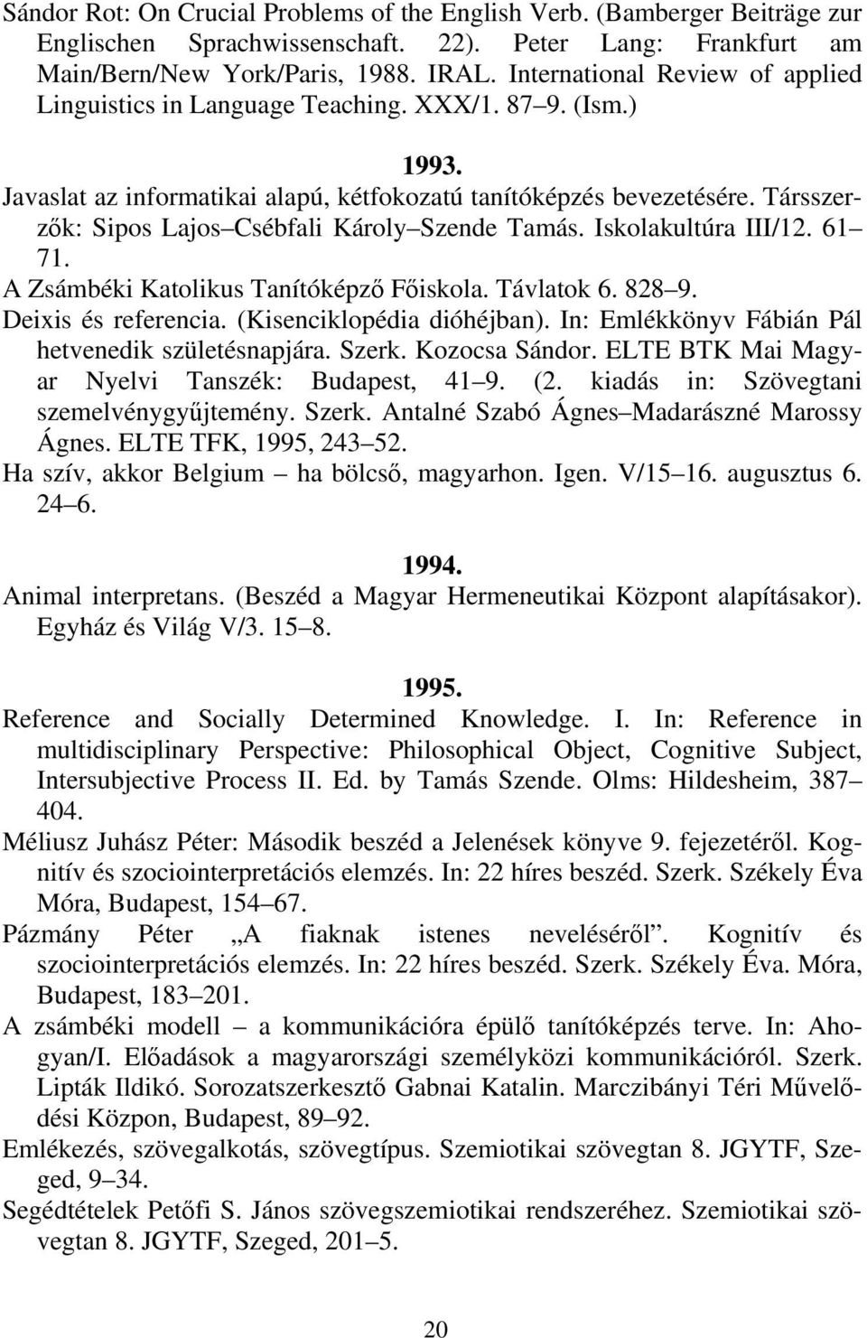 Társszerzők: Sipos Lajos Csébfali Károly Szende Tamás. Iskolakultúra III/12. 61 71. A Zsámbéki Katolikus Tanítóképző Főiskola. Távlatok 6. 828 9. Deixis és referencia. (Kisenciklopédia dióhéjban).