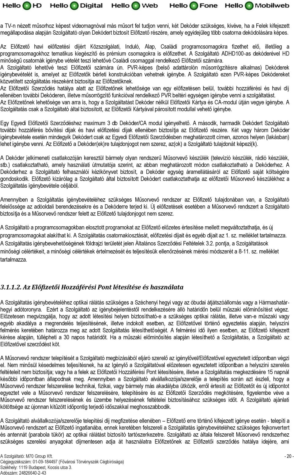 Az Előfizető havi előfizetési díjért Közszolgálati, Induló, Alap, Családi programcsomagokra fizethet elő, illetőleg a programcsomagokhoz tematikus kiegészítő és prémium csomagokra is előfizethet.