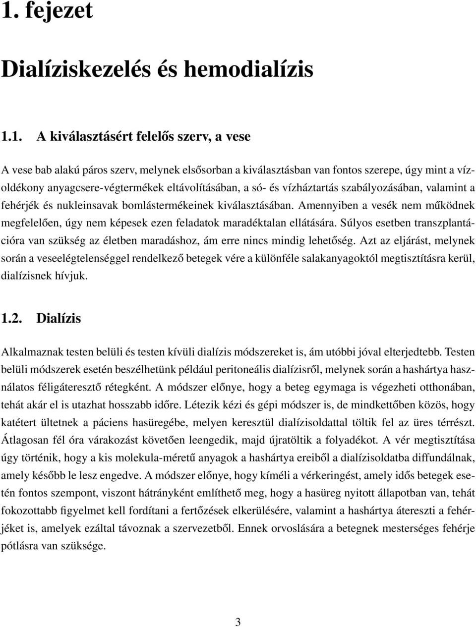 Amennyiben a vesék nem működnek megfelelően, úgy nem képesek ezen feladatok maradéktalan ellátására. Súlyos esetben transzplantációra van szükség az életben maradáshoz, ám erre nincs mindig lehetőség.