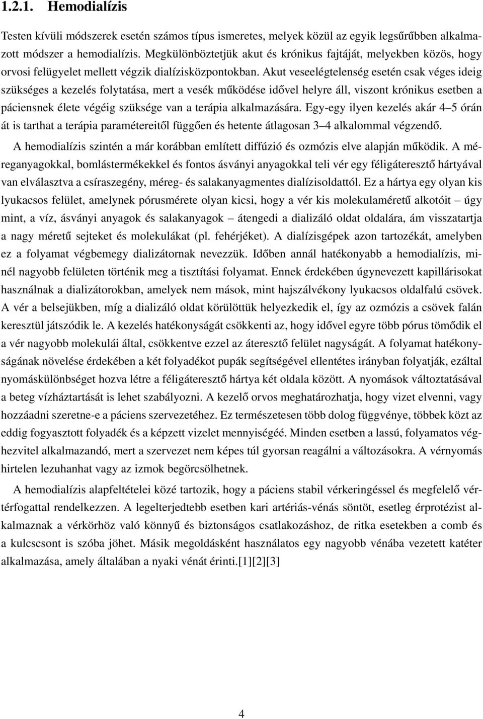 Akut veseelégtelenség esetén csak véges ideig szükséges a kezelés folytatása, mert a vesék működése idővel helyre áll, viszont krónikus esetben a páciensnek élete végéig szüksége van a terápia