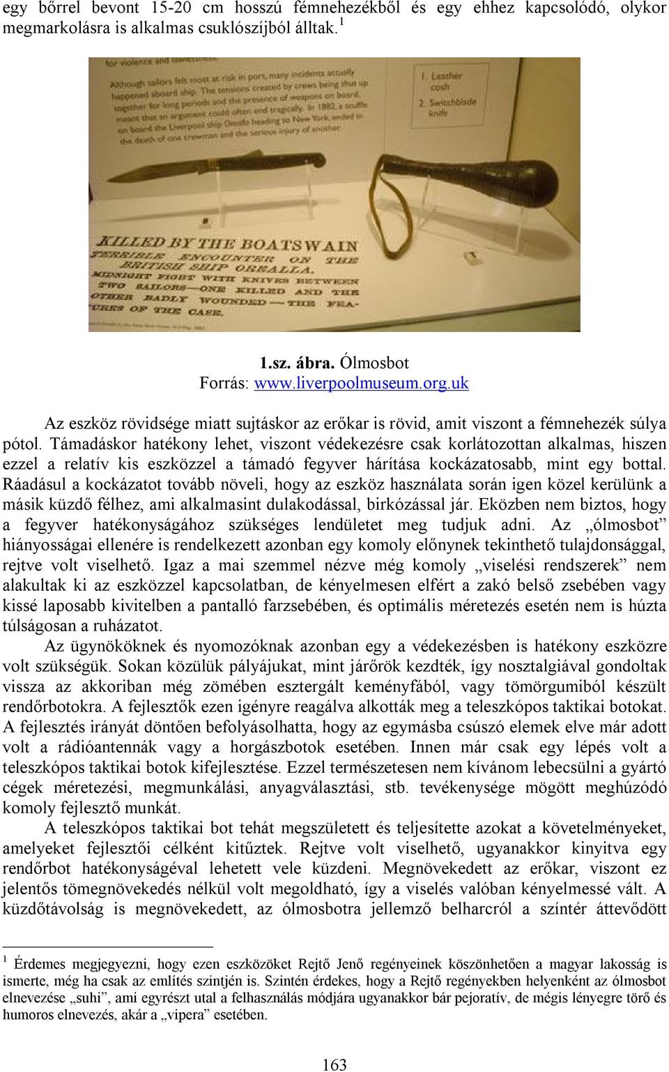 Támadáskor hatékony lehet, viszont védekezésre csak korlátozottan alkalmas, hiszen ezzel a relatív kis eszközzel a támadó fegyver hárítása kockázatosabb, mint egy bottal.