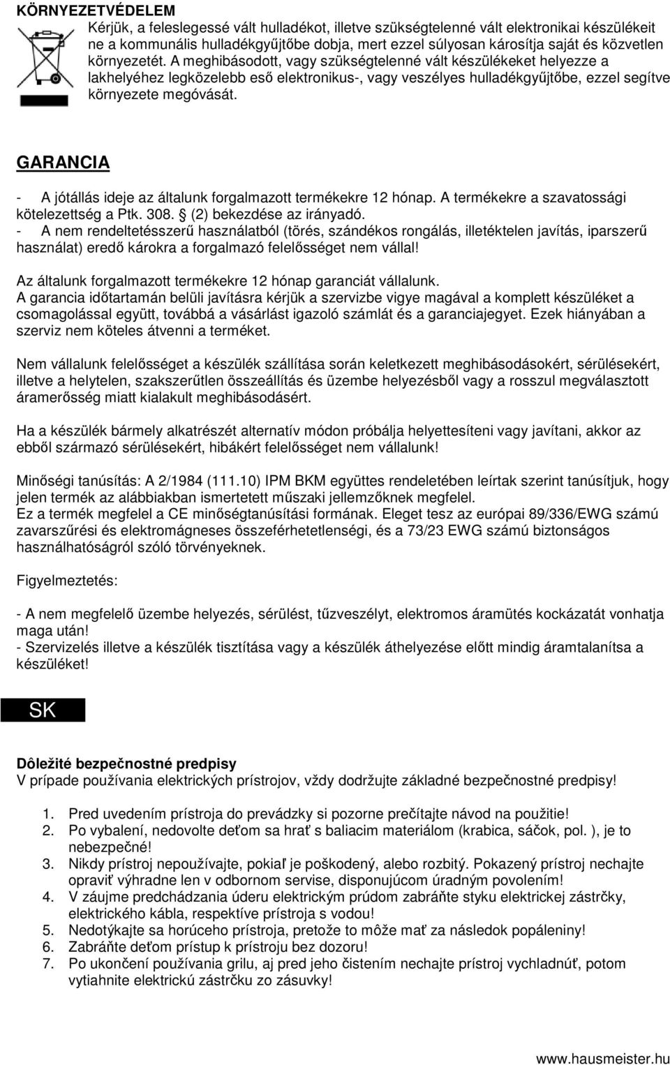 GARANCIA - A jótállás ideje az általunk forgalmazott termékekre 12 hónap. A termékekre a szavatossági kötelezettség a Ptk. 308. (2) bekezdése az irányadó.