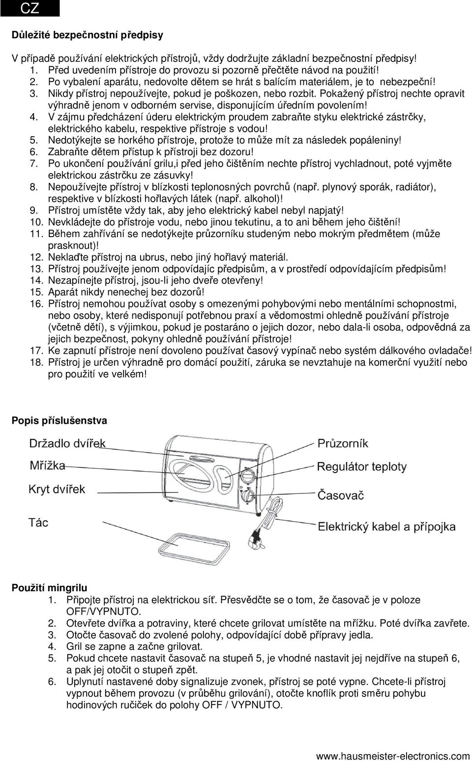 Nikdy přístroj nepoužívejte, pokud je poškozen, nebo rozbit. Pokažený přístroj nechte opravit výhradně jenom v odborném servise, disponujícím úředním povolením! 4.