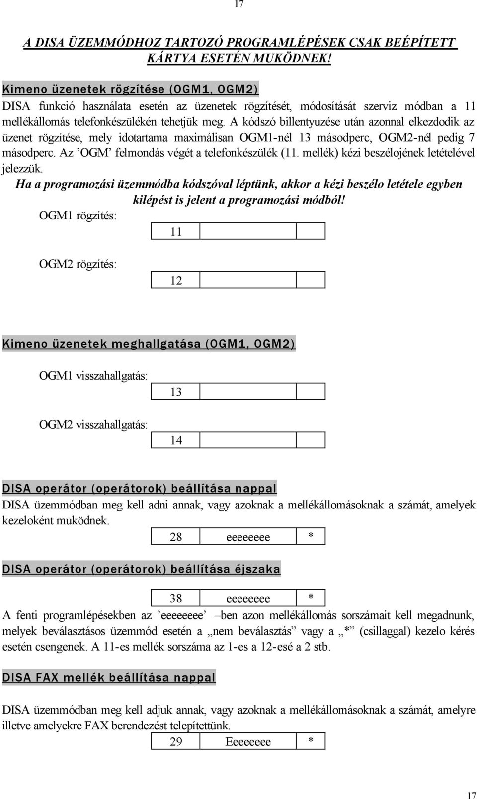 A kódszó billentyuzése után azonnal elkezdodik az üzenet rögzítése, mely idotartama maximálisan OGM1-nél 13 másodperc, OGM2-nél pedig 7 másodperc. Az OGM felmondás végét a telefonkészülék (11.