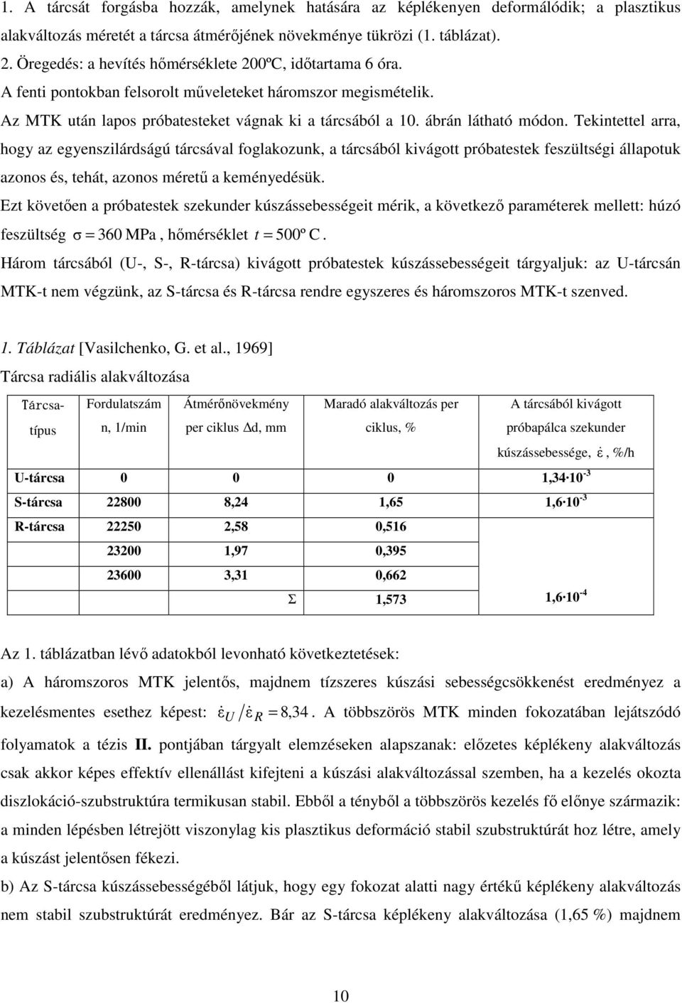 Tekintettel aa, hogy az egyensziládságú tácsával foglakozunk, a tácsából kivágott póbatestek feszültségi állapotuk azonos és, tehát, azonos méetű a keményedésük.