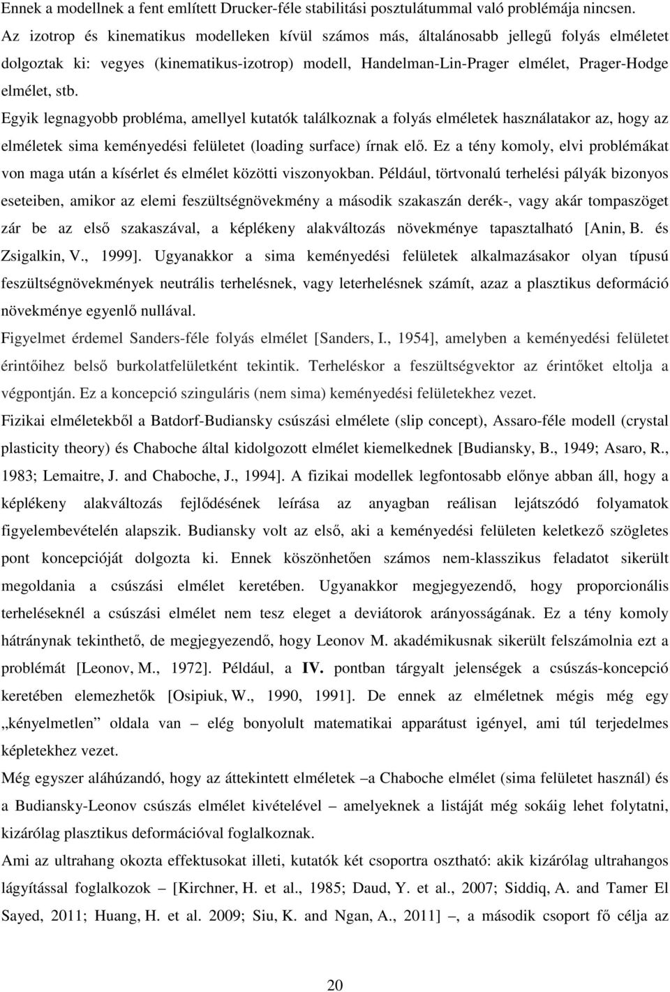 Egyik legnagyobb pobléma, amellyel kutatók találkoznak a folyás elméletek használatako az, hogy az elméletek sima keményedési felületet (loading suface) ínak elő.