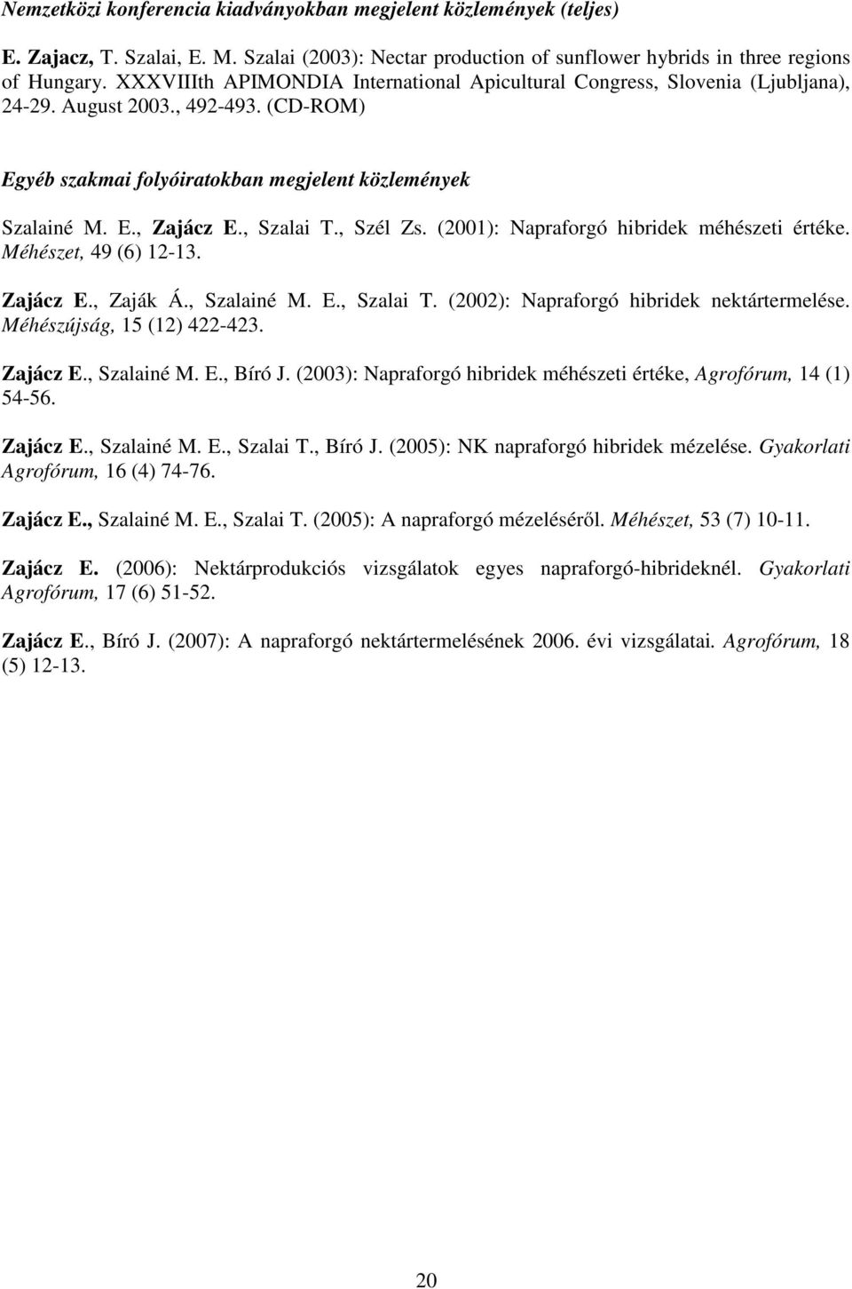 , Szalai T., Szél Zs. (2001): Napraforgó hibridek méhészeti értéke. Méhészet, 49 (6) 12-13. Zajácz E., Zaják Á., Szalainé M. E., Szalai T. (2002): Napraforgó hibridek nektártermelése.