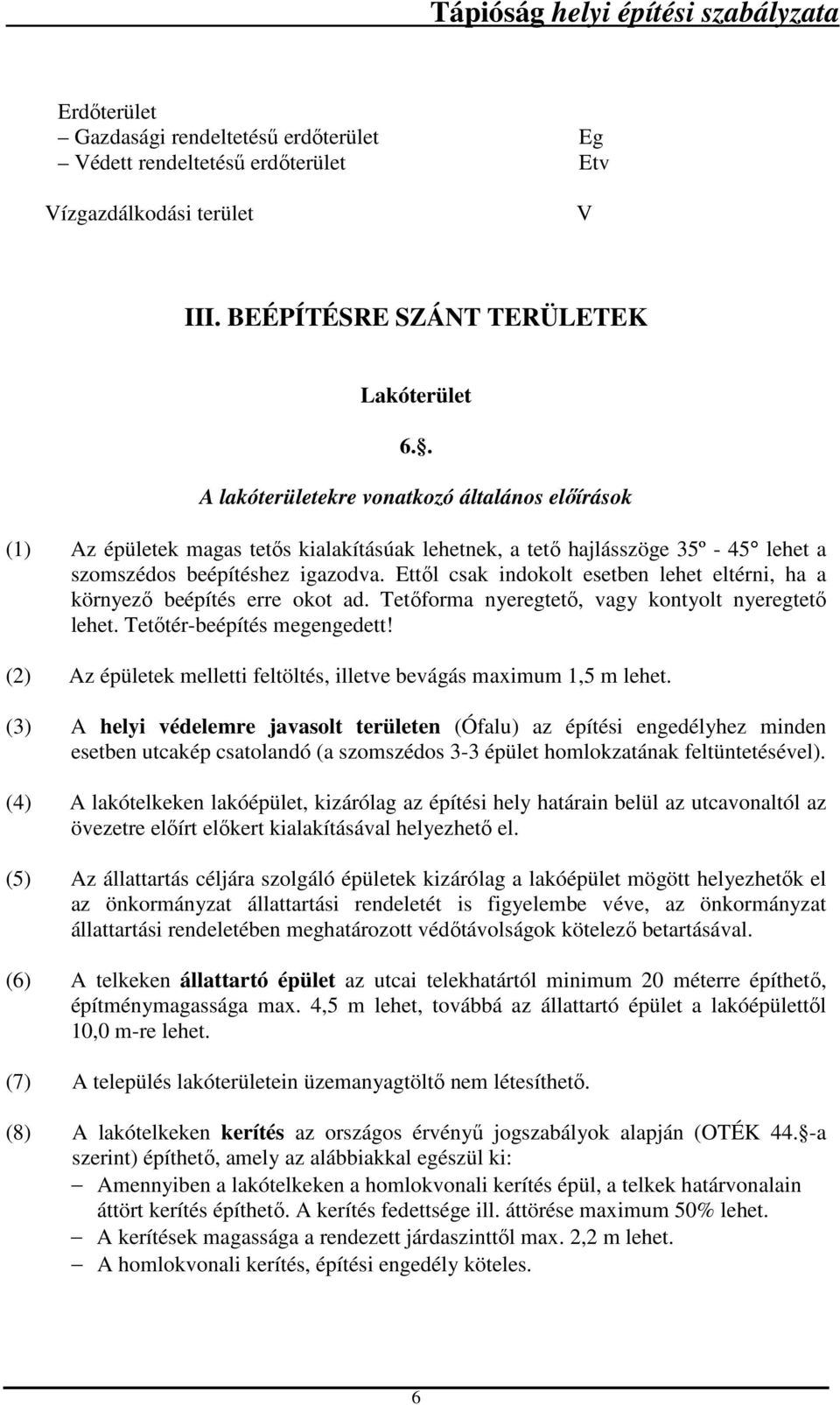 Ettől csak indokolt esetben lehet eltérni, ha a környező beépítés erre okot ad. Tetőforma nyeregtető, vagy kontyolt nyeregtető lehet. Tetőtér-beépítés megengedett!