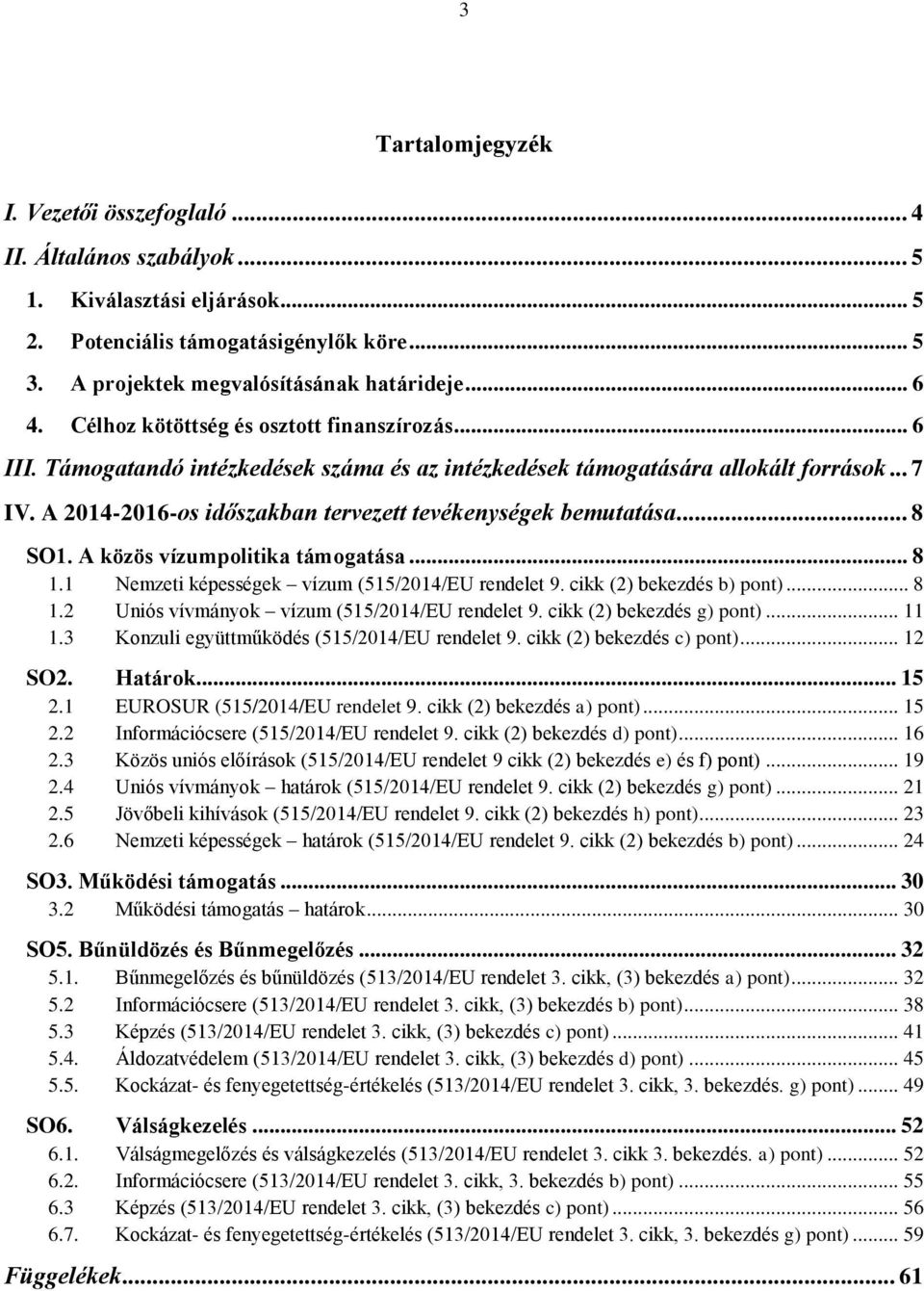 A 2014-2016-os időszakban tervezett tevékenységek bemutatása... 8 SO1. A közös vízumpolitika támogatása... 8 1.1 Nemzeti képességek vízum (515/2014/EU rendelet 9. cikk (2) bekezdés b) pont)... 8 1.2 Uniós vívmányok vízum (515/2014/EU rendelet 9.