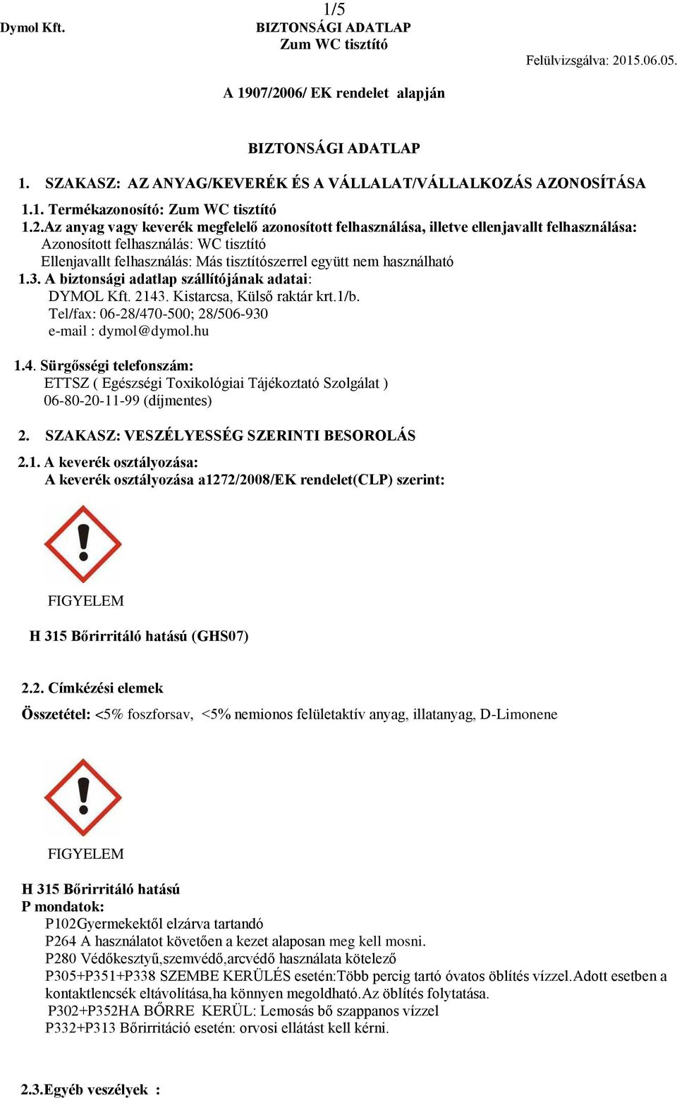 használható 1.3. A biztonsági adatlap szállítójának adatai: DYMOL Kft. 2143. Kistarcsa, Külső raktár krt.1/b. Tel/fax: 06-28/470-500; 28/506-930 e-mail : dymol@dymol.hu 1.4. Sürgősségi telefonszám: ETTSZ ( Egészségi Toxikológiai Tájékoztató Szolgálat ) 06-80-20-11-99 (díjmentes) 2.