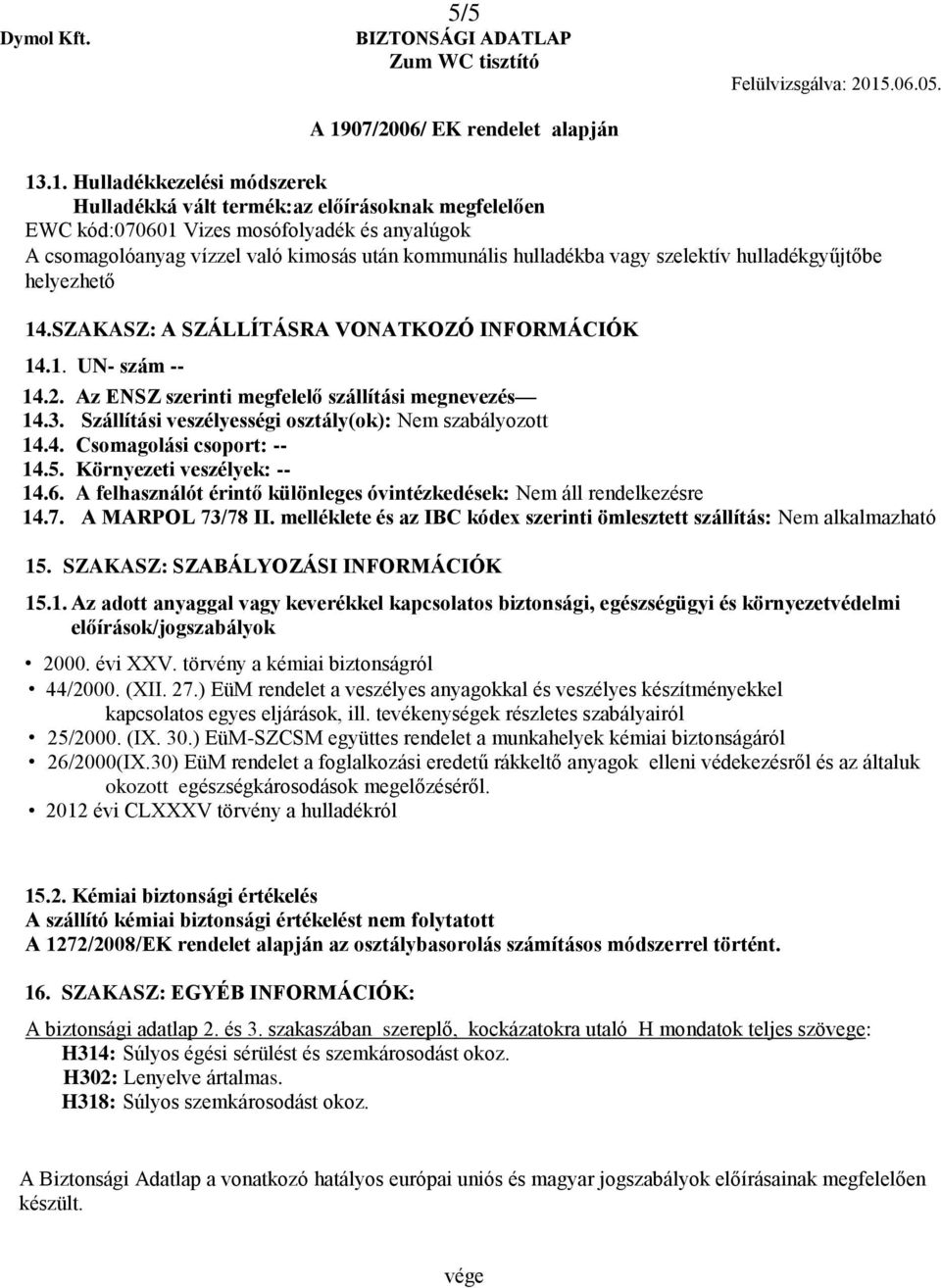 szelektív hulladékgyűjtőbe helyezhető 14.SZAKASZ: A SZÁLLÍTÁSRA VONATKOZÓ INFORMÁCIÓK 14.1. UN- szám -- 14.2. Az ENSZ szerinti megfelelő szállítási megnevezés 14.3.