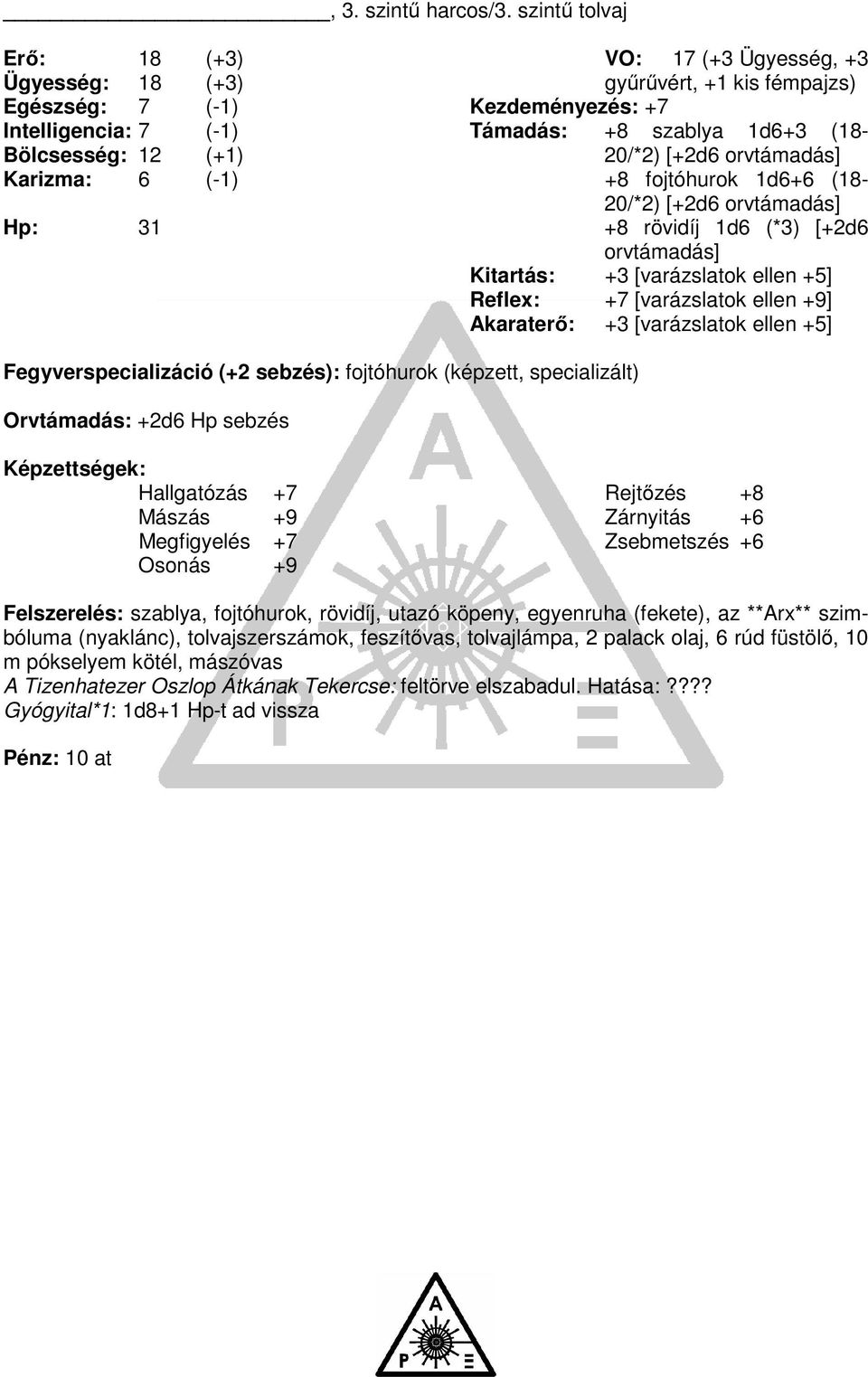 Támadás: +8 szablya 1d6+3 (18-20/*2) [+2d6 orvtámadás] +8 fojtóhurok 1d6+6 (18-20/*2) [+2d6 orvtámadás] +8 rövidíj 1d6 (*3) [+2d6 orvtámadás] Kitartás: +3 [varázslatok ellen +5] Reflex: +7
