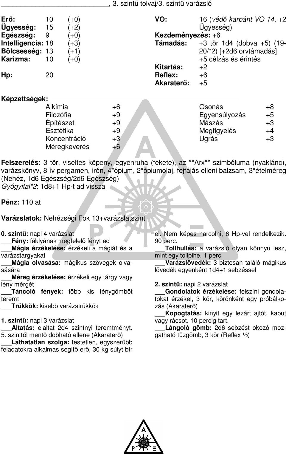 Koncentráció +3 Méregkeverés +6 VO: 16 (védő karpánt VO 14, +2 Ügyesség) Kezdeményezés: +6 Támadás: +3 tőr 1d4 (dobva +5) (19-20/*2) [+2d6 orvtámadás] +5 célzás és érintés Kitartás: +2 Reflex: +6