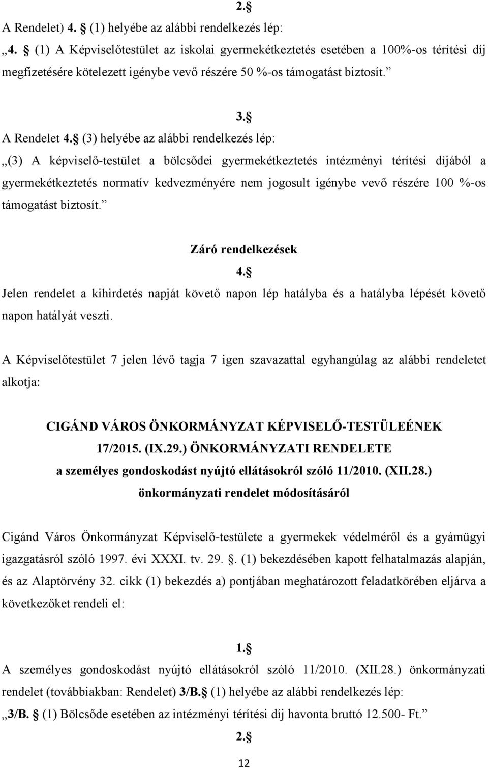 (3) helyébe az alábbi rendelkezés lép: (3) A képviselő-testület a bölcsődei gyermekétkeztetés intézményi térítési díjából a gyermekétkeztetés normatív kedvezményére nem jogosult igénybe vevő részére