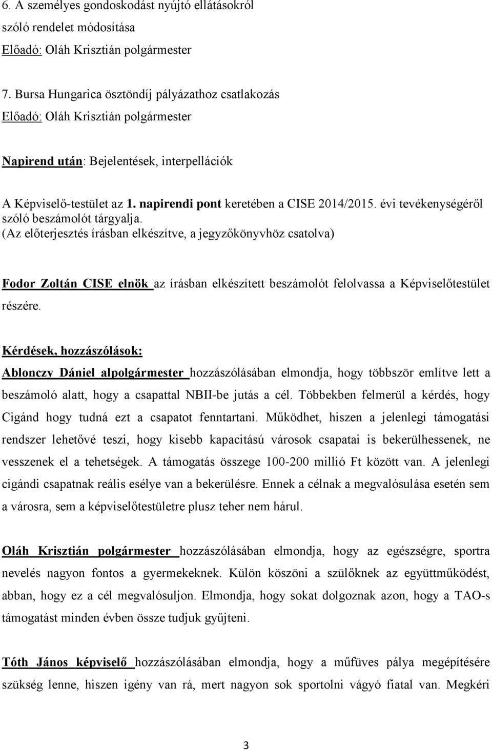 (Az előterjesztés írásban elkészítve, a jegyzőkönyvhöz csatolva) Fodor Zoltán CISE elnök az írásban elkészített beszámolót felolvassa a Képviselőtestület részére.