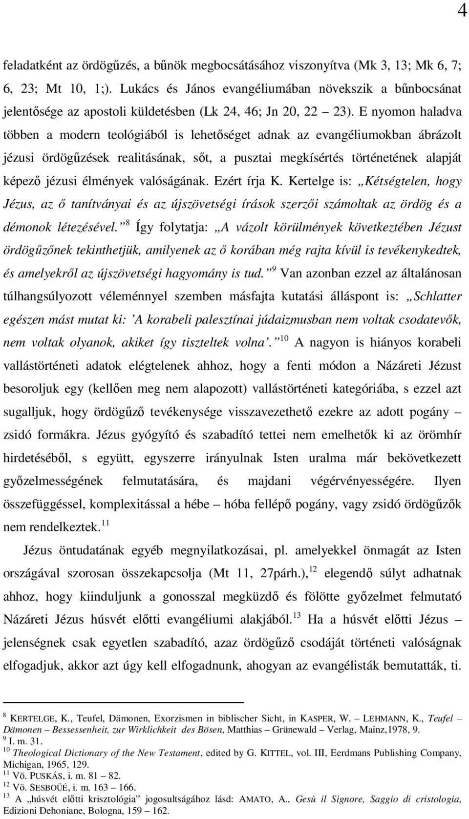 E nyomon haladva többen a modern teológiából is lehetőséget adnak az evangéliumokban ábrázolt jézusi ördögűzések realitásának, sőt, a pusztai megkísértés történetének alapját képező jézusi élmények