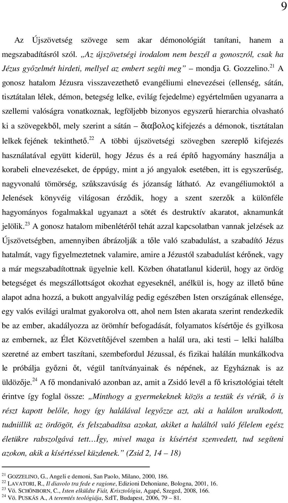 21 A gonosz hatalom Jézusra visszavezethető evangéliumi elnevezései (ellenség, sátán, tisztátalan lélek, démon, betegség lelke, evilág fejedelme) egyértelműen ugyanarra a szellemi valóságra