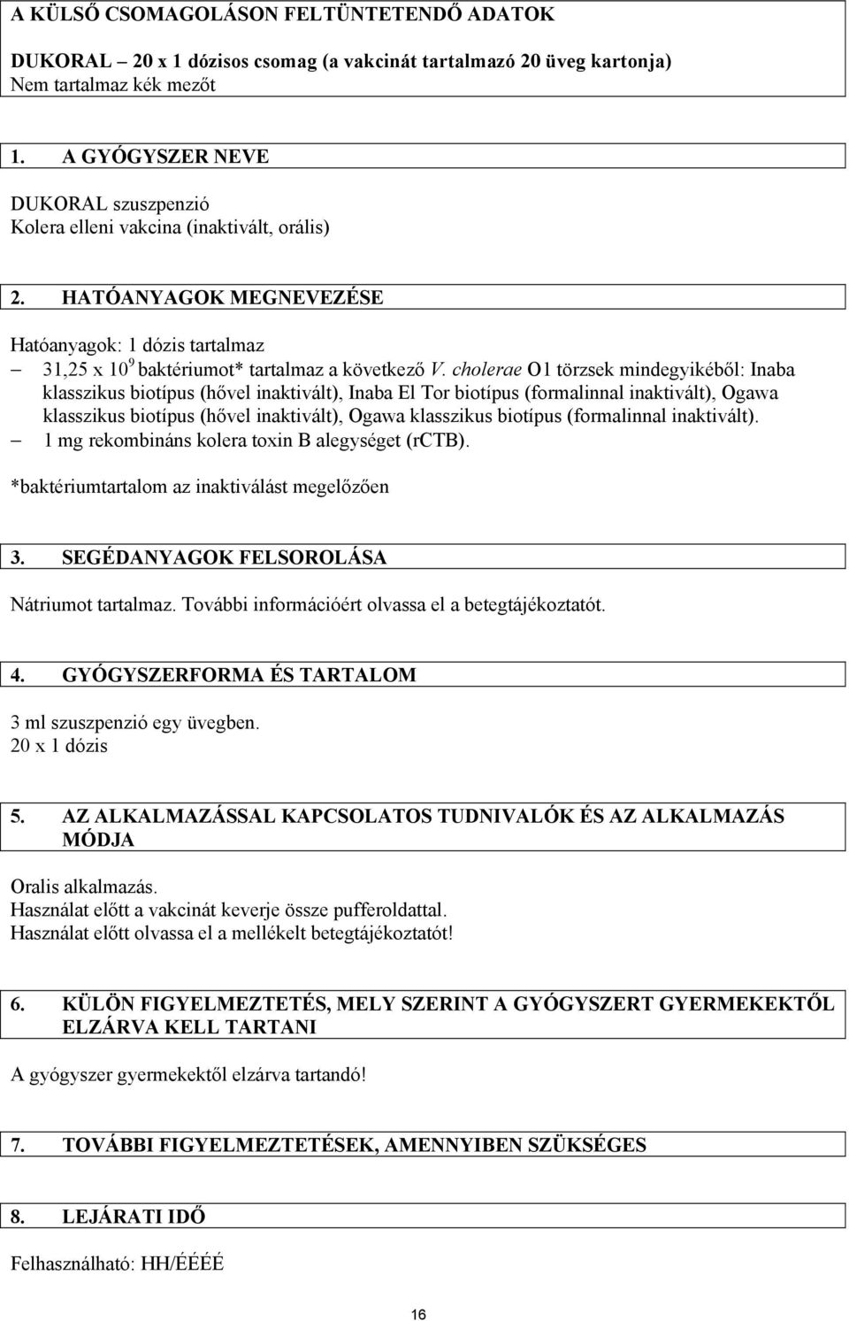 cholerae O1 törzsek mindegyikéből: Inaba klasszikus biotípus (hővel inaktivált), Inaba El Tor biotípus (formalinnal inaktivált), Ogawa klasszikus biotípus (hővel inaktivált), Ogawa klasszikus