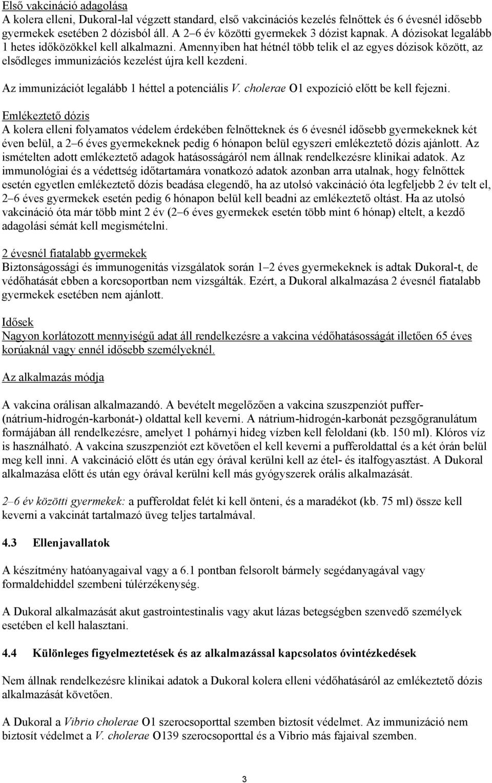 Amennyiben hat hétnél több telik el az egyes dózisok között, az elsődleges immunizációs kezelést újra kell kezdeni. Az immunizációt legalább 1 héttel a potenciális V.