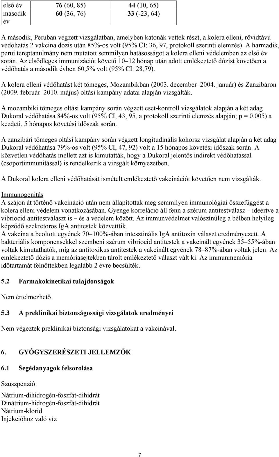 Az elsődleges immunizációt követő 10 12 hónap után adott emlékeztető dózist követően a védőhatás a második évben 60,5% volt (95% CI: 28,79). A kolera elleni védőhatást két tömeges, Mozambikban (2003.