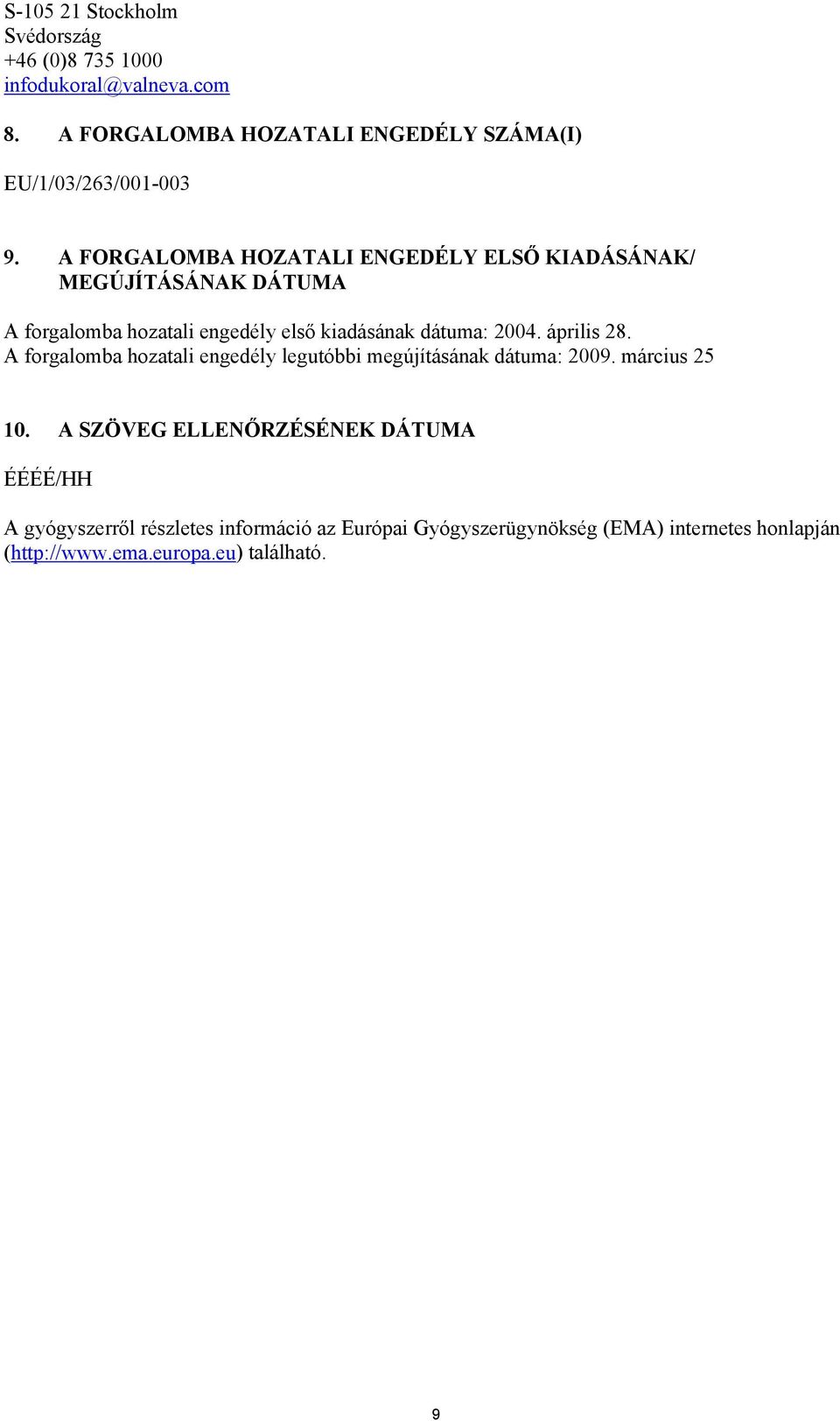 A FORGALOMBA HOZATALI ENGEDÉLY ELSŐ KIADÁSÁNAK/ MEGÚJÍTÁSÁNAK DÁTUMA A forgalomba hozatali engedély első kiadásának dátuma: 2004.