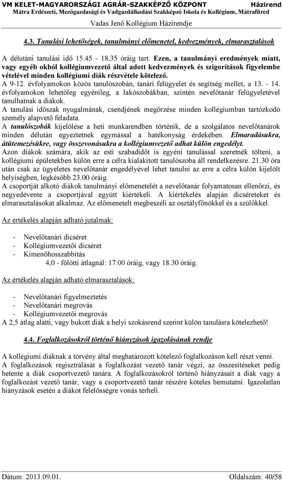 évfolyamokon közös tanulószobán, tanári felügyelet és segítség mellet, a 13. - 14. évfolyamokon lehetőleg egyénileg, a lakószobákban, szintén nevelőtanár felügyeletével tanulhatnak a diákok.