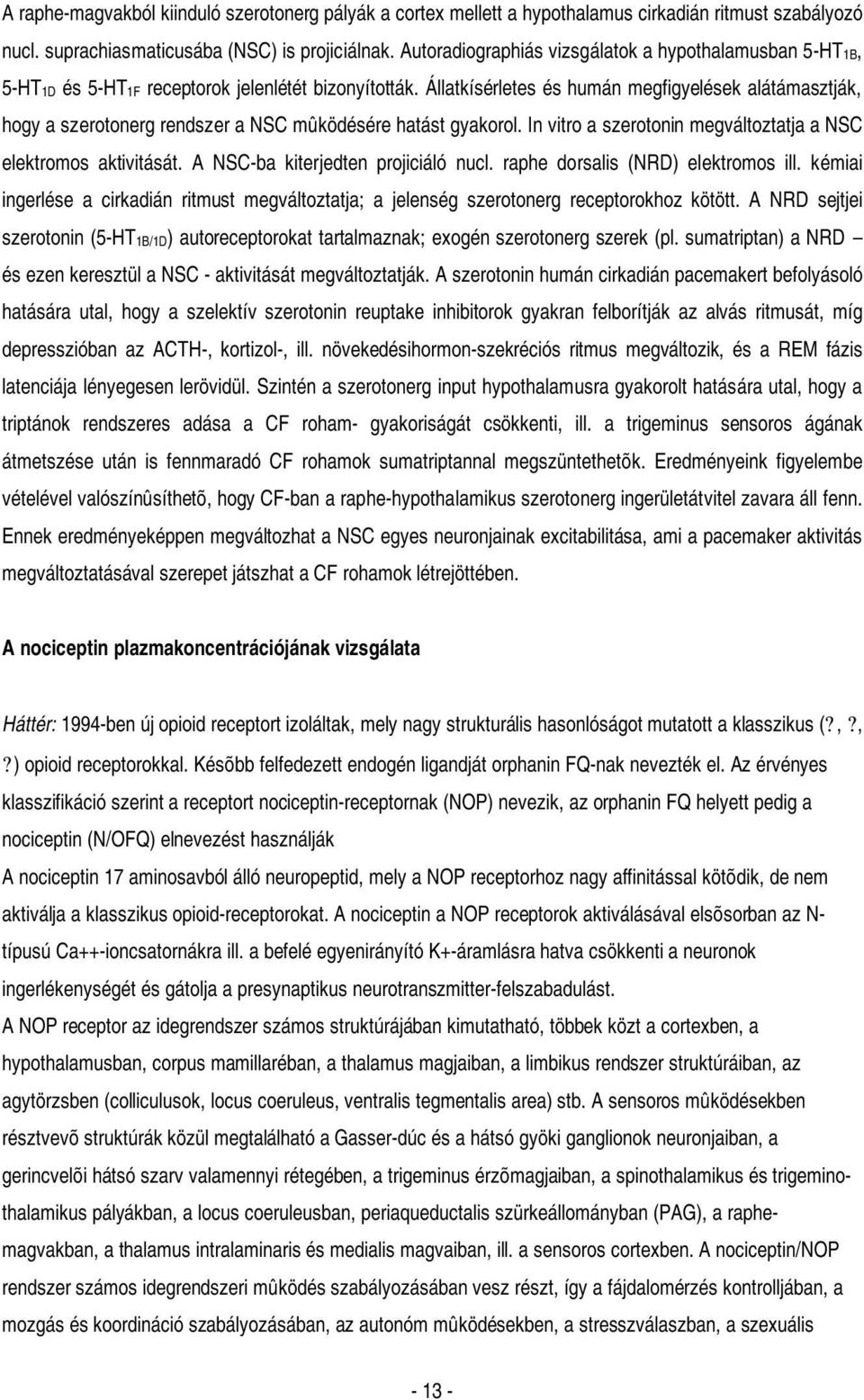 Állatkísérletes és humán megfigyelések alátámasztják, hogy a szerotonerg rendszer a NSC mûködésére hatást gyakorol. In vitro a szerotonin megváltoztatja a NSC elektromos aktivitását.