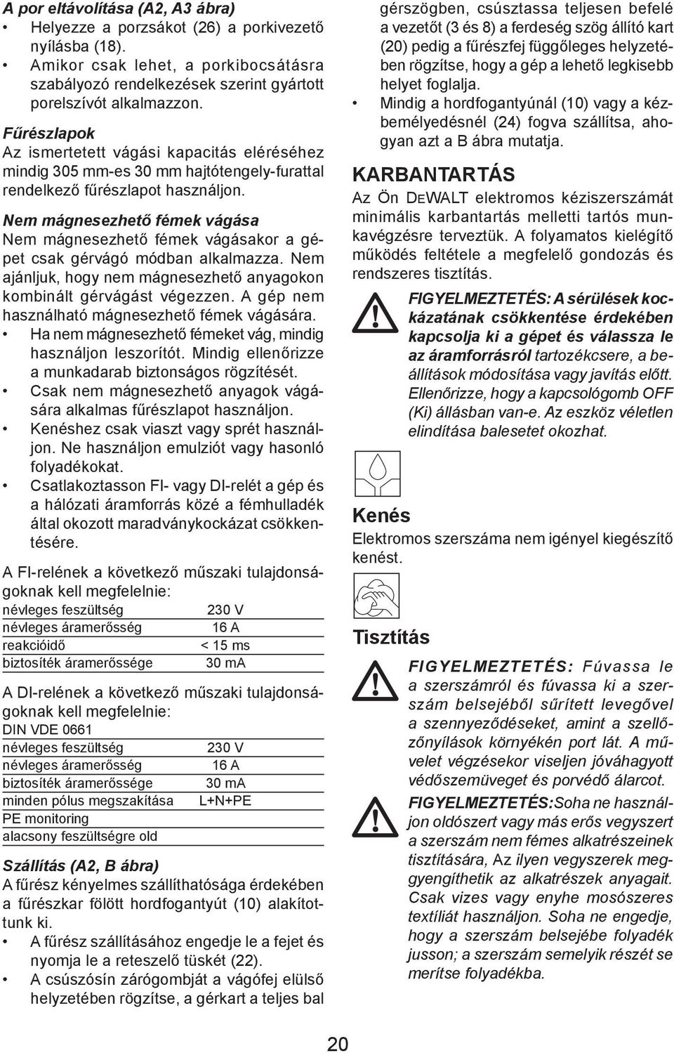 Nem mágnesezhető fémek vágása Nem mágnesezhető fémek vágásakor a gépet csak gérvágó módban alkalmazza. Nem ajánljuk, hogy nem mágnesezhető anyagokon kombinált gérvágást végezzen.