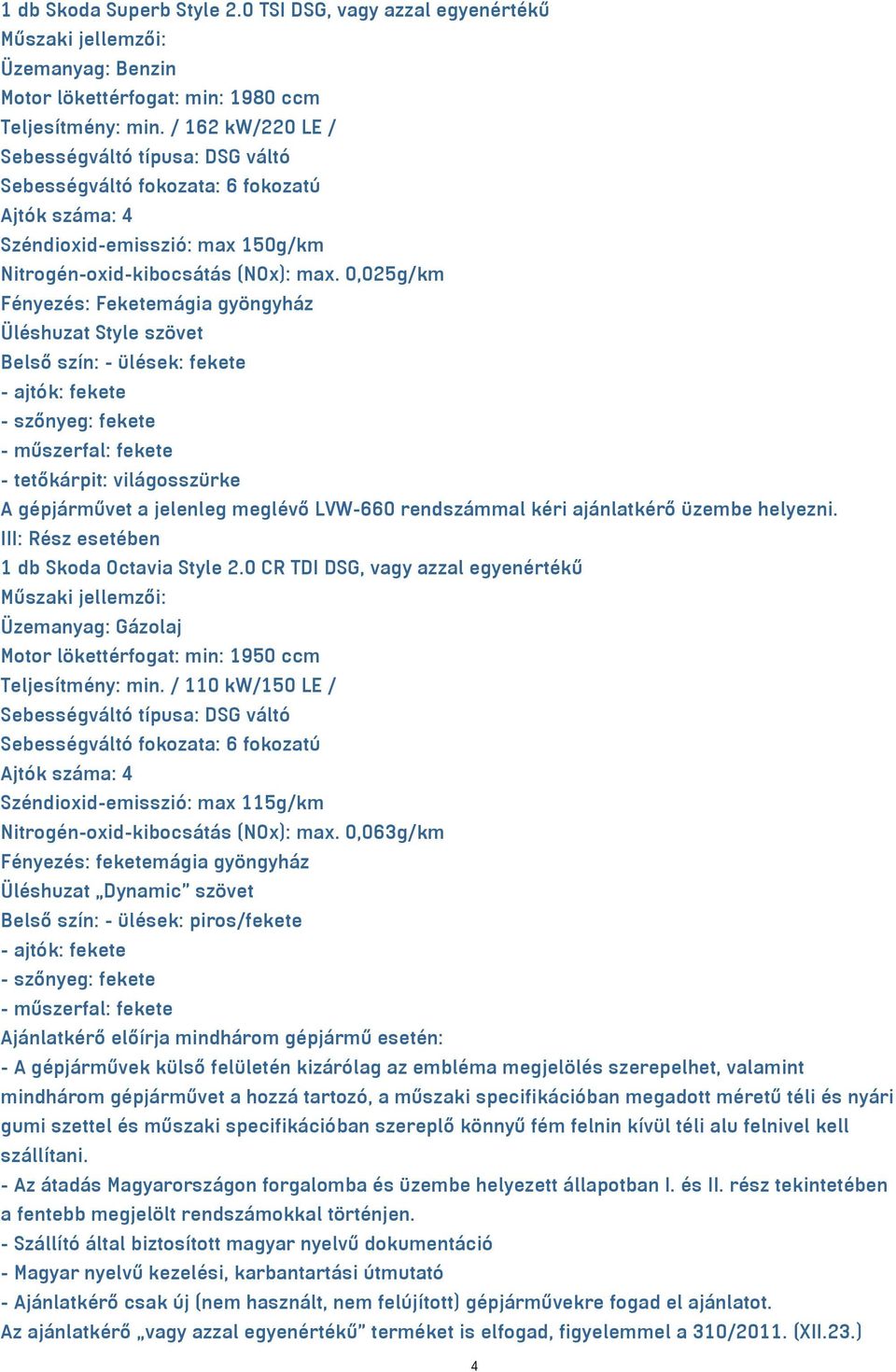 0,025g/km Fényezés: Feketemágia gyöngyház Üléshuzat Style szövet Belső szín: - ülések: fekete - ajtók: fekete - szőnyeg: fekete - műszerfal: fekete - tetőkárpit: világosszürke A gépjárművet a