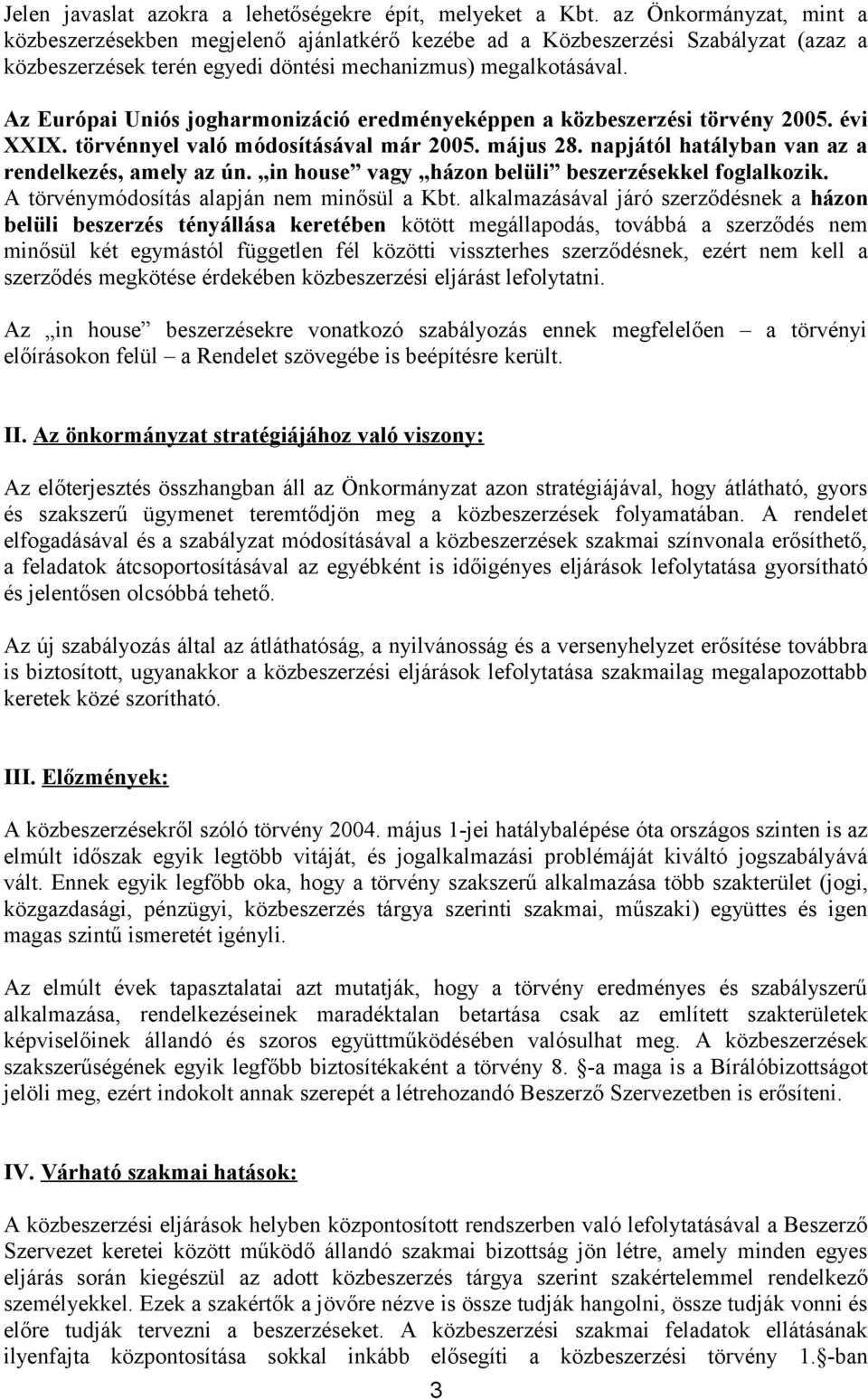 Az Európai Uniós jogharmonizáció eredményeképpen a közbeszerzési törvény 2005. évi XXIX. törvénnyel való módosításával már 2005. május 28. napjától hatályban van az a rendelkezés, amely az ún.