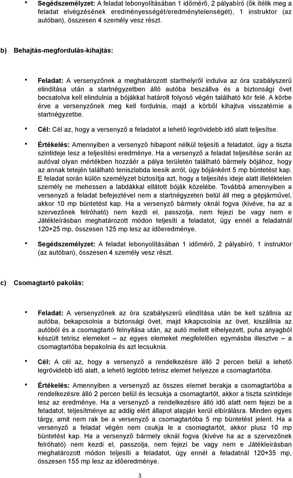 becsatolva kell elindulnia a bójákkal határolt folyosó végén található kör felé. A körbe érve a versenyzőnek meg kell fordulnia, majd a körből kihajtva visszatérnie a startnégyzetbe.