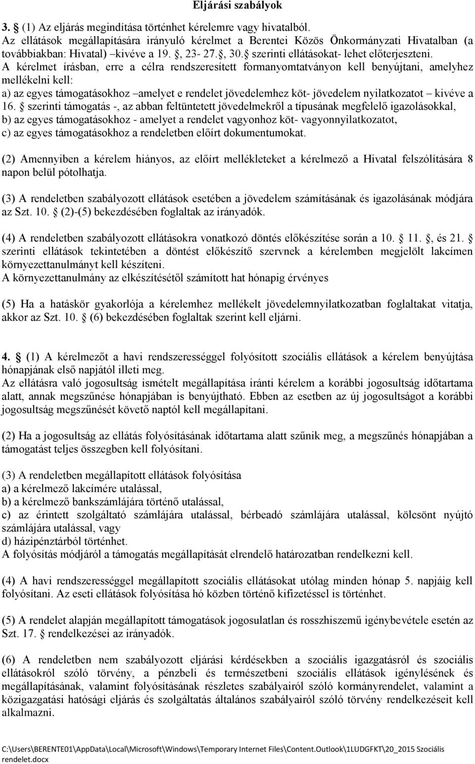 A kérelmet írásban, erre a célra rendszeresített formanyomtatványon kell benyújtani, amelyhez mellékelni kell: a) az egyes támogatásokhoz amelyet e rendelet jövedelemhez köt- jövedelem nyilatkozatot