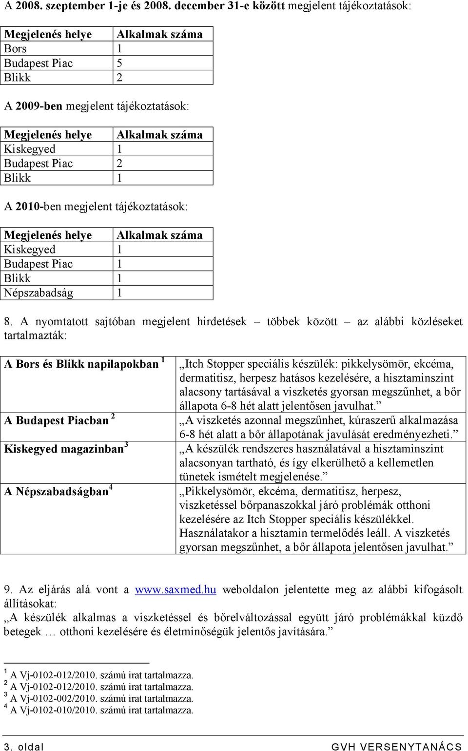 Piac 2 Blikk 1 A 2010-ben megjelent tájékoztatások: Megjelenés helye Alkalmak száma Kiskegyed 1 Budapest Piac 1 Blikk 1 Népszabadság 1 8.