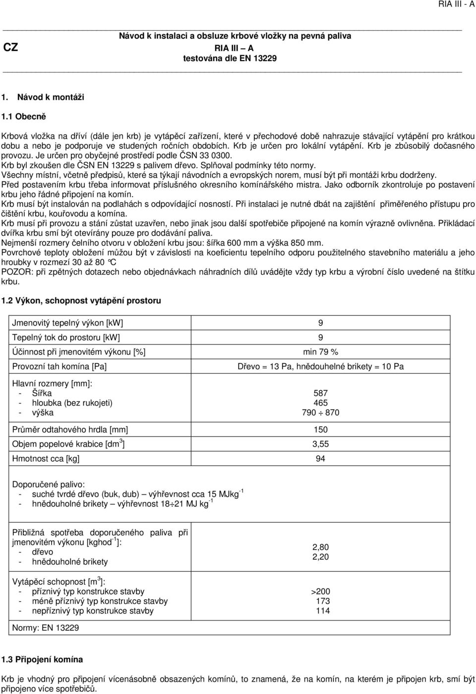 Krb je určen pro lokální vytápění. Krb je zbůsobilý dočasného provozu. Je určen pro obyčejné prostředí podle ČSN 33 0300. Krb byl zkoušen dle ČSN EN 13229 s palivem dřevo.