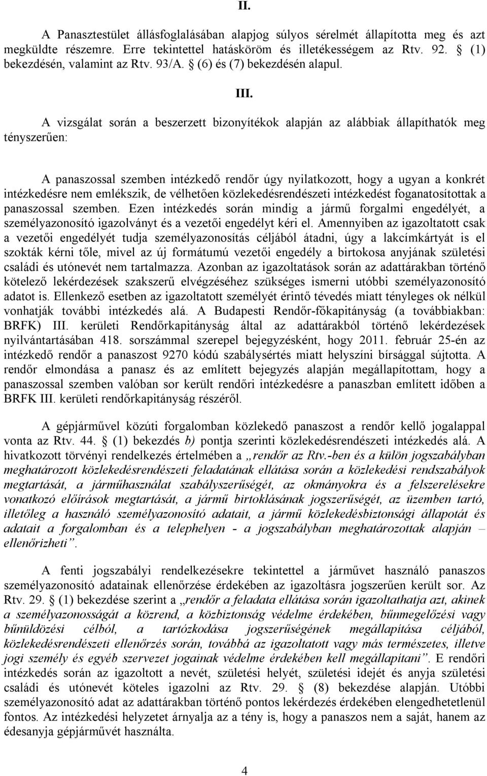 A vizsgálat során a beszerzett bizonyítékok alapján az alábbiak állapíthatók meg tényszerűen: A panaszossal szemben intézkedő rendőr úgy nyilatkozott, hogy a ugyan a konkrét intézkedésre nem