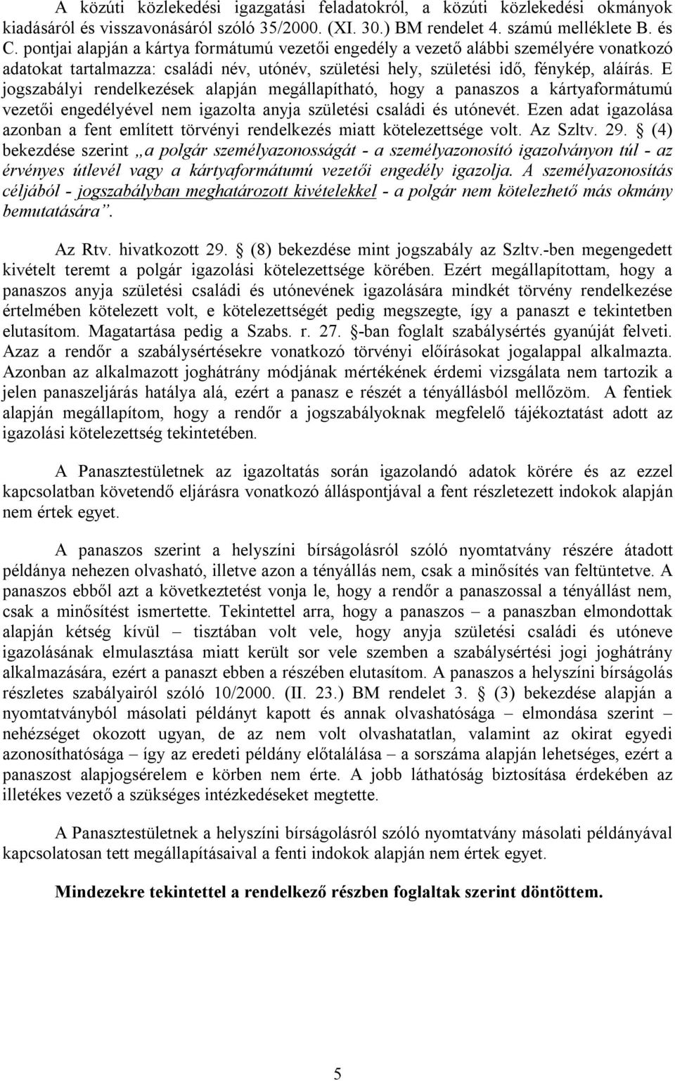 E jogszabályi rendelkezések alapján megállapítható, hogy a panaszos a kártyaformátumú vezetői engedélyével nem igazolta anyja születési családi és utónevét.