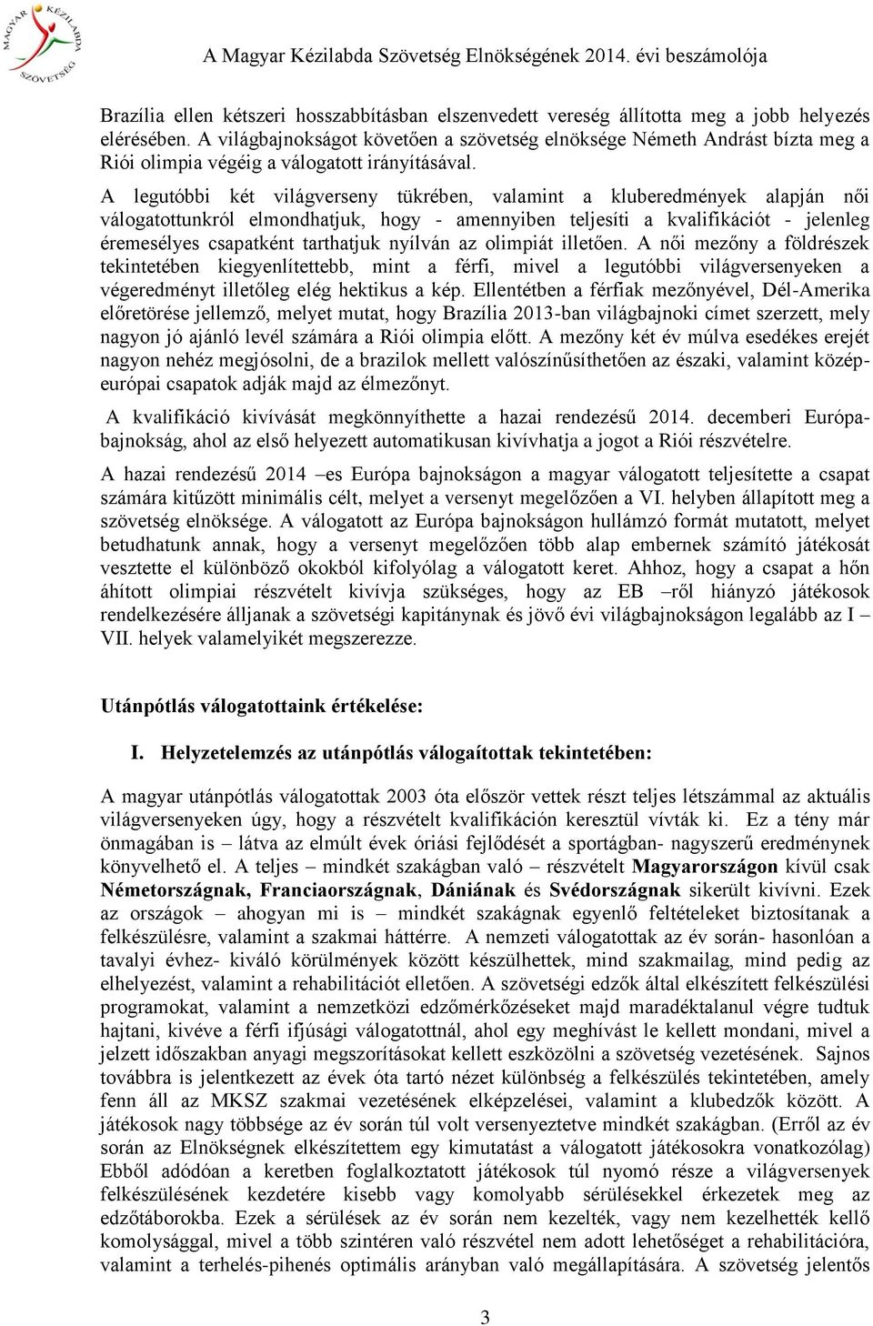 A legutóbbi két világverseny tükrében, valamint a kluberedmények alapján női válogatottunkról elmondhatjuk, hogy - amennyiben teljesíti a kvalifikációt - jelenleg éremesélyes csapatként tarthatjuk