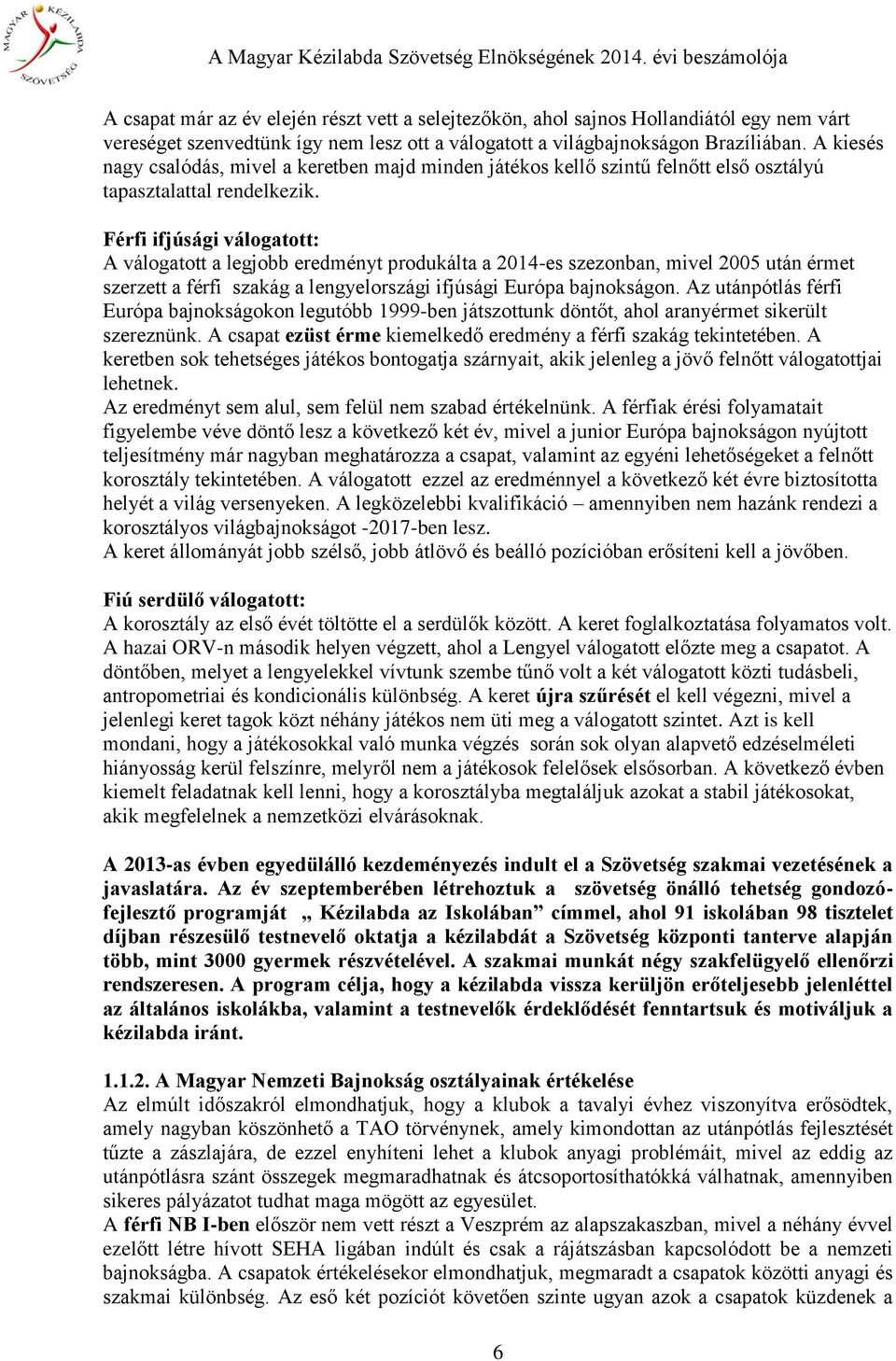 Férfi ifjúsági válogatott: A válogatott a legjobb eredményt produkálta a 2014-es szezonban, mivel 2005 után érmet szerzett a férfi szakág a lengyelországi ifjúsági Európa bajnokságon.