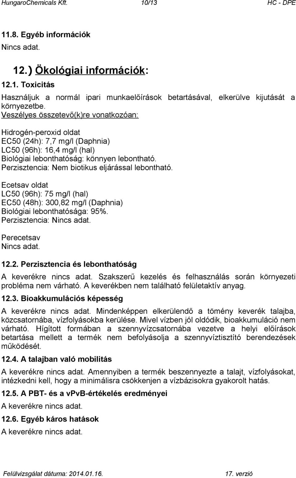 Perzisztencia: Nem biotikus eljárással lebontható. Ecetsav oldat LC50 (96h): 75 mg/l (hal) EC50 (48h): 300,82 mg/l (Daphnia) Biológiai lebonthatósága: 95%. Perzisztencia: Perecetsav 12.2. Perzisztencia és lebonthatóság A keverékre.