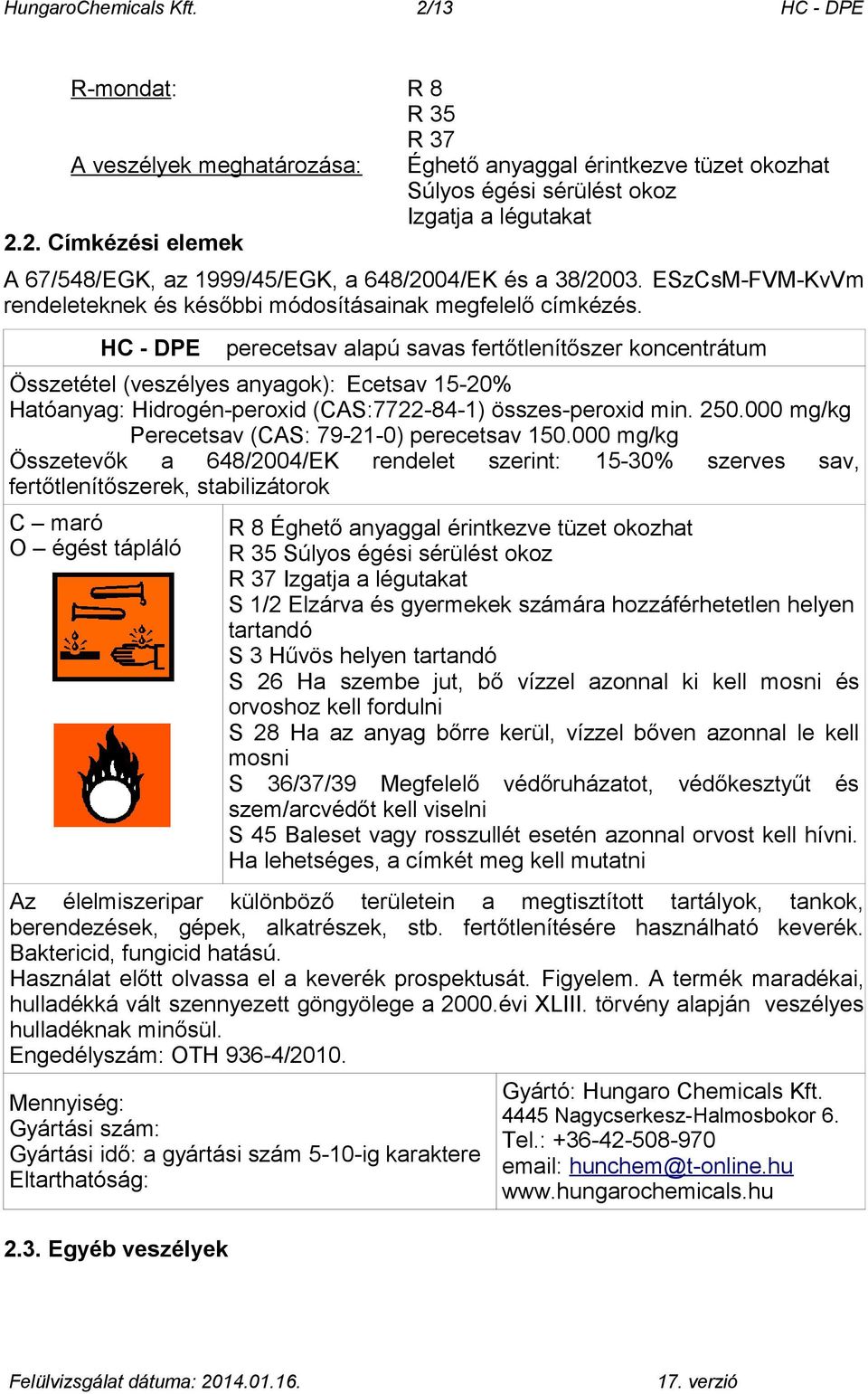 HC - DPE perecetsav alapú savas fertőtlenítőszer koncentrátum Összetétel (veszélyes anyagok): Ecetsav 15-20% Hatóanyag: Hidrogén-peroxid (CAS:7722-84-1) összes-peroxid min. 250.