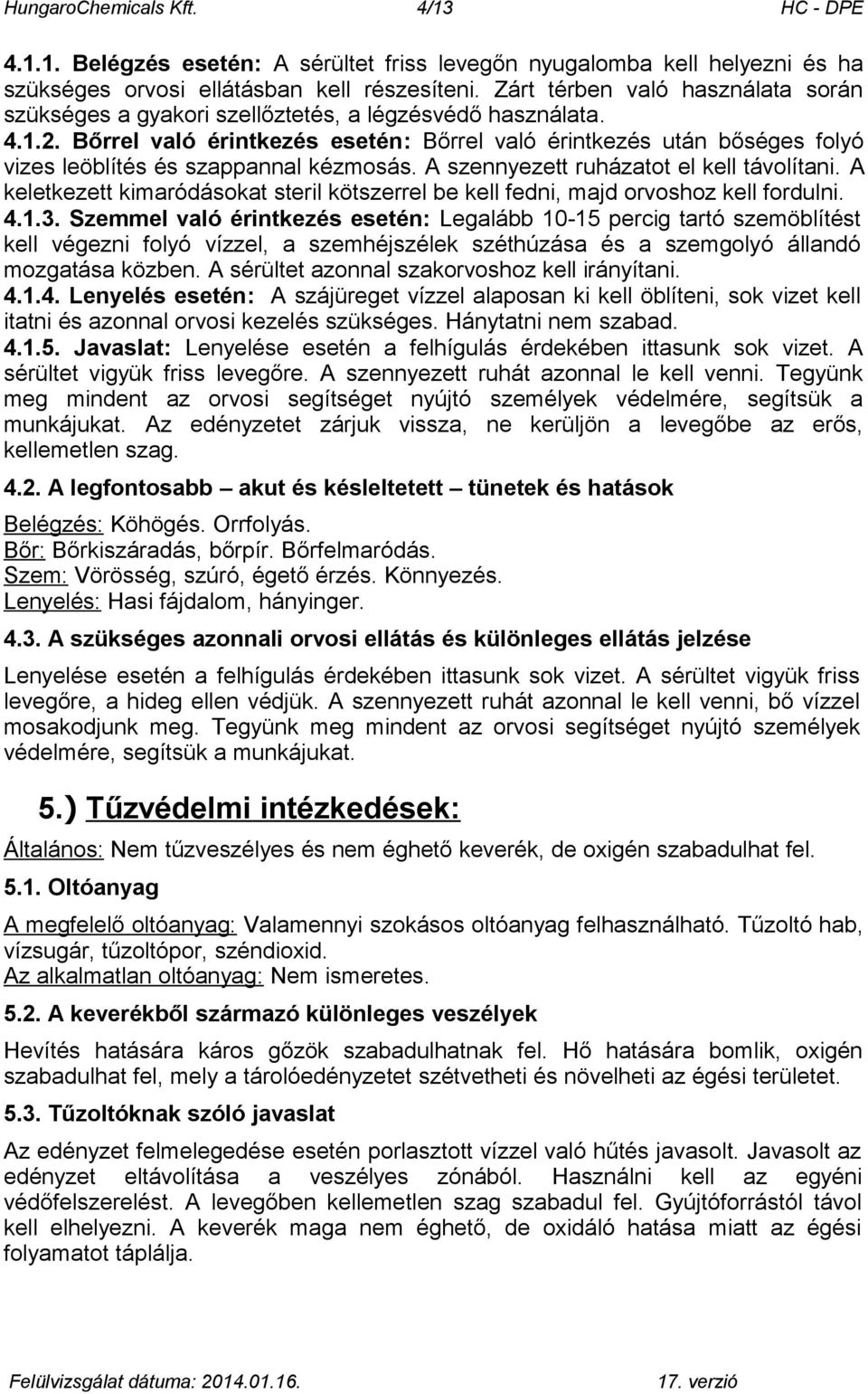 Bőrrel való érintkezés esetén: Bőrrel való érintkezés után bőséges folyó vizes leöblítés és szappannal kézmosás. A szennyezett ruházatot el kell távolítani.