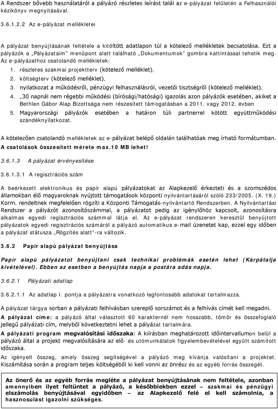 Ezt a pályázók a Pályázataim menüpont alatt található Dokumentumok gombra kattintással tehetik meg. Az e-pályázathoz csatolandó mellékletek: 1. részletes szakmai projektterv (kötelező melléklet), 2.