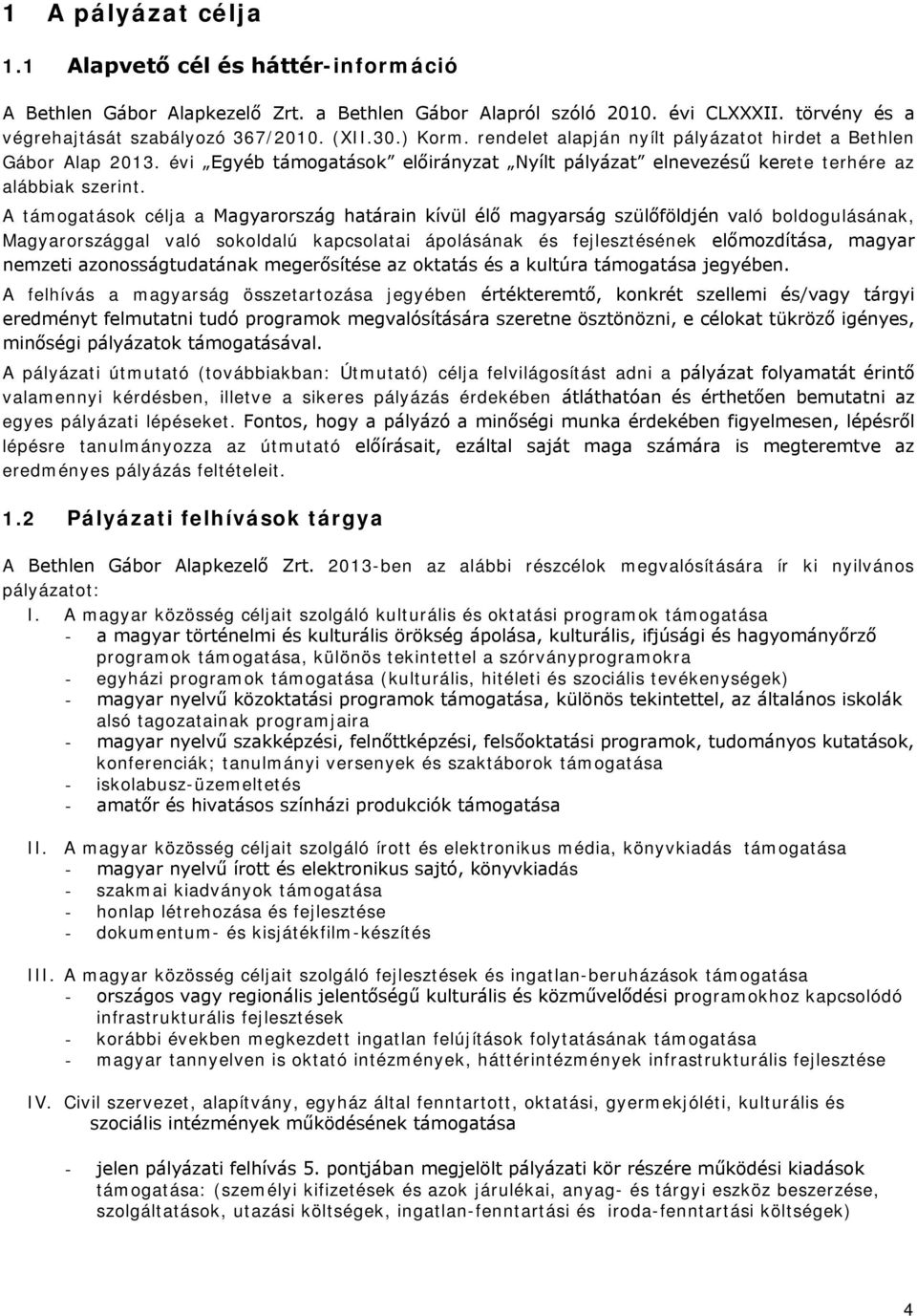 A támogatások célja a Magyarország határain kívül élő magyarság szülőföldjén való boldogulásának, Magyarországgal való sokoldalú kapcsolatai ápolásának és fejlesztésének előmozdítása, magyar nemzeti