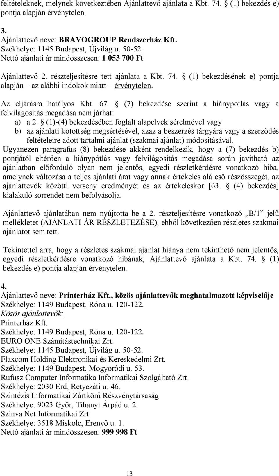 Az eljárásra hatályos Kbt. 67. (7) bekezdése szerint a hiánypótlás vagy a felvilágosítás megadása nem járhat: a) a 2.